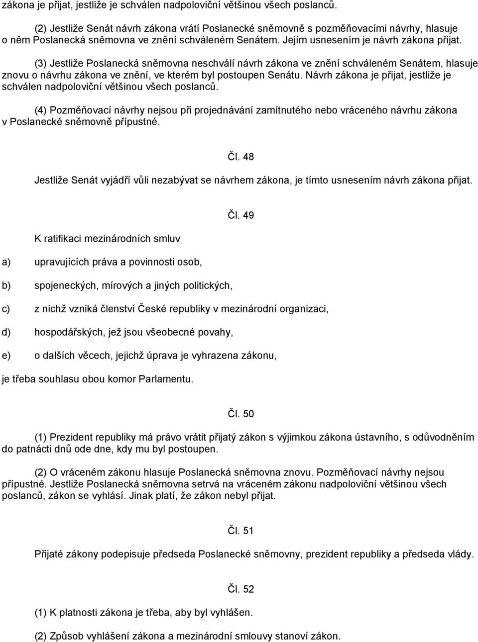 (3) Jestliže Poslanecká sněmovna neschválí návrh zákona ve znění schváleném Senátem, hlasuje znovu o návrhu zákona ve znění, ve kterém byl postoupen Senátu.