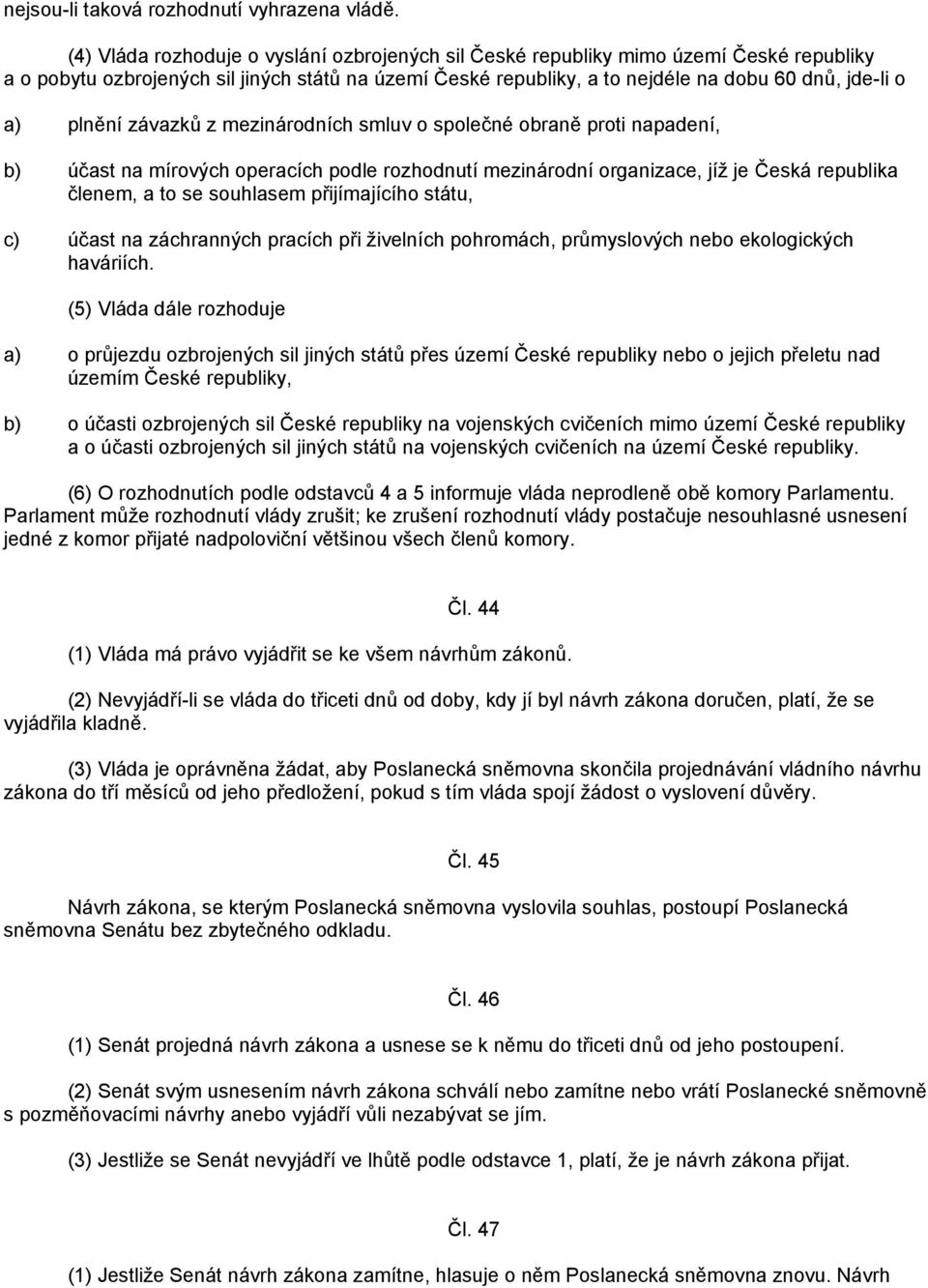 plnění závazků z mezinárodních smluv o společné obraně proti napadení, b) účast na mírových operacích podle rozhodnutí mezinárodní organizace, jíž je Česká republika členem, a to se souhlasem