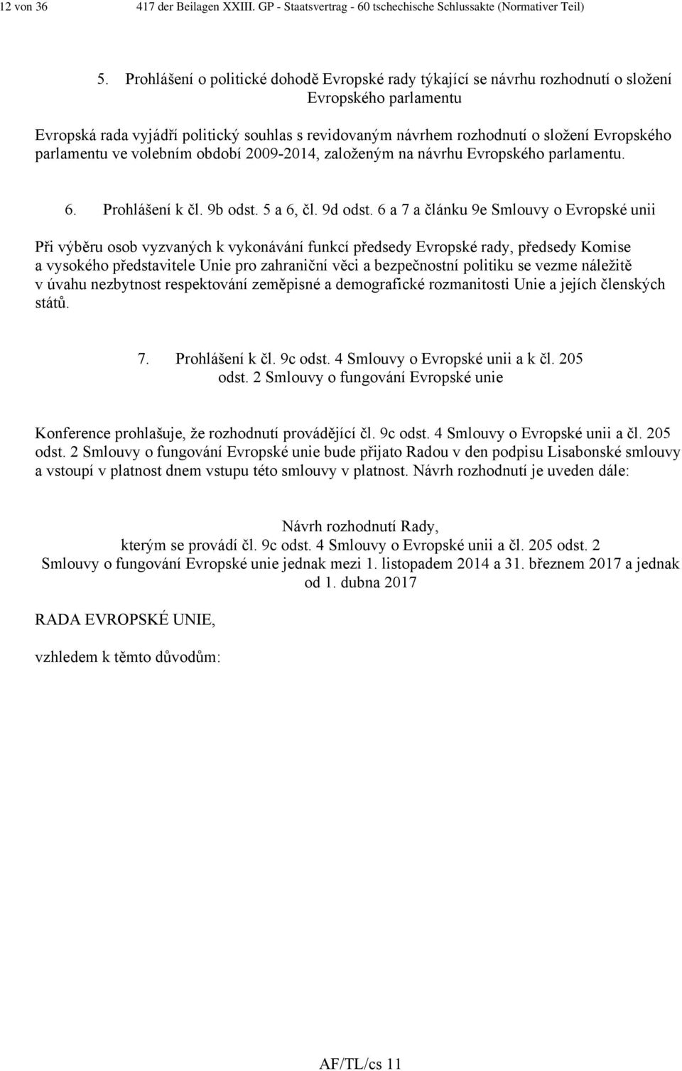 parlamentu ve volebním období 2009-2014, založeným na návrhu Evropského parlamentu. 6. Prohlášení k čl. 9b odst. 5 a 6, čl. 9d odst.