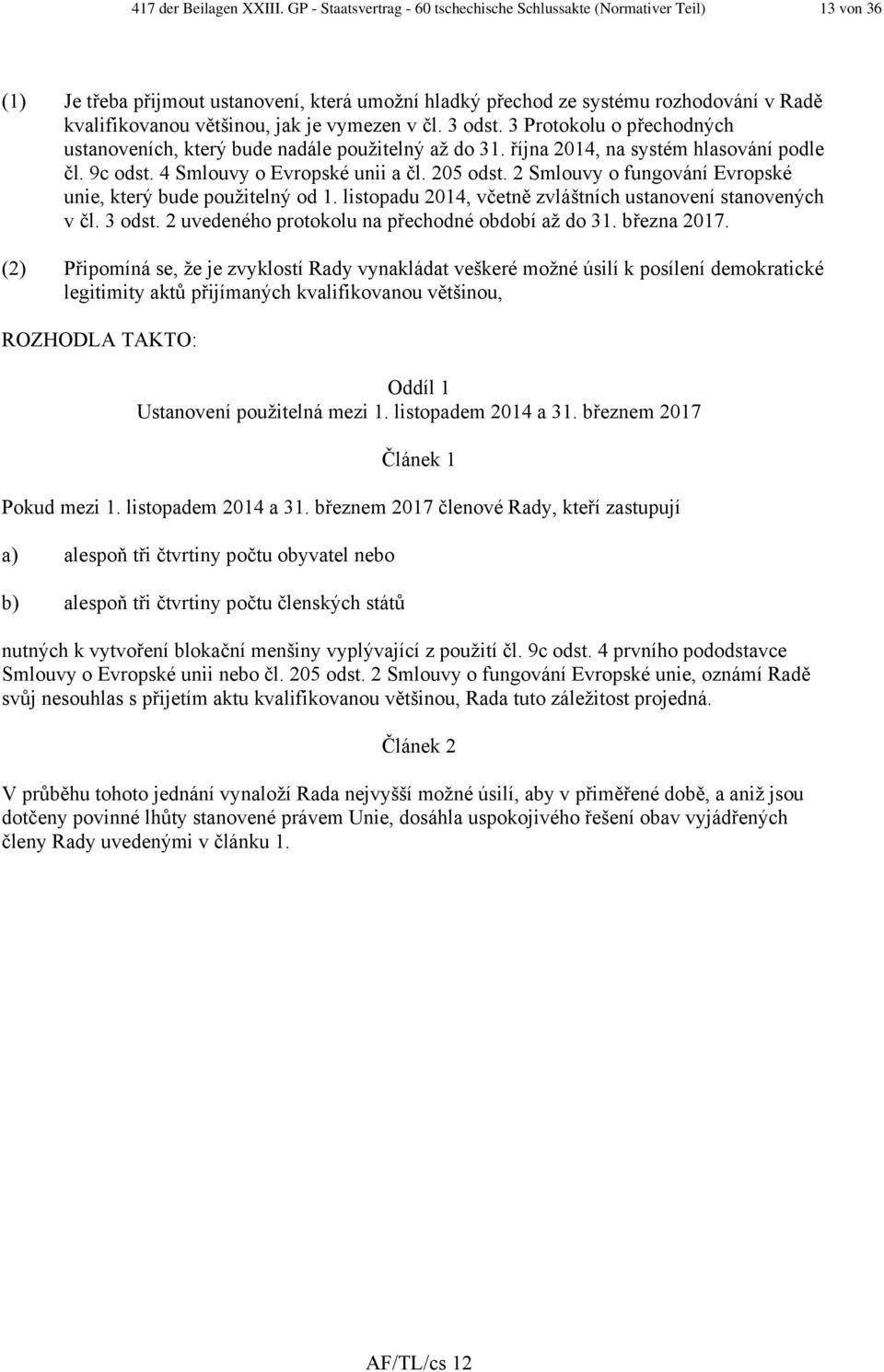 je vymezen v čl. 3 odst. 3 Protokolu o přechodných ustanoveních, který bude nadále použitelný až do 31. října 2014, na systém hlasování podle čl. 9c odst. 4 Smlouvy o Evropské unii a čl. 205 odst.