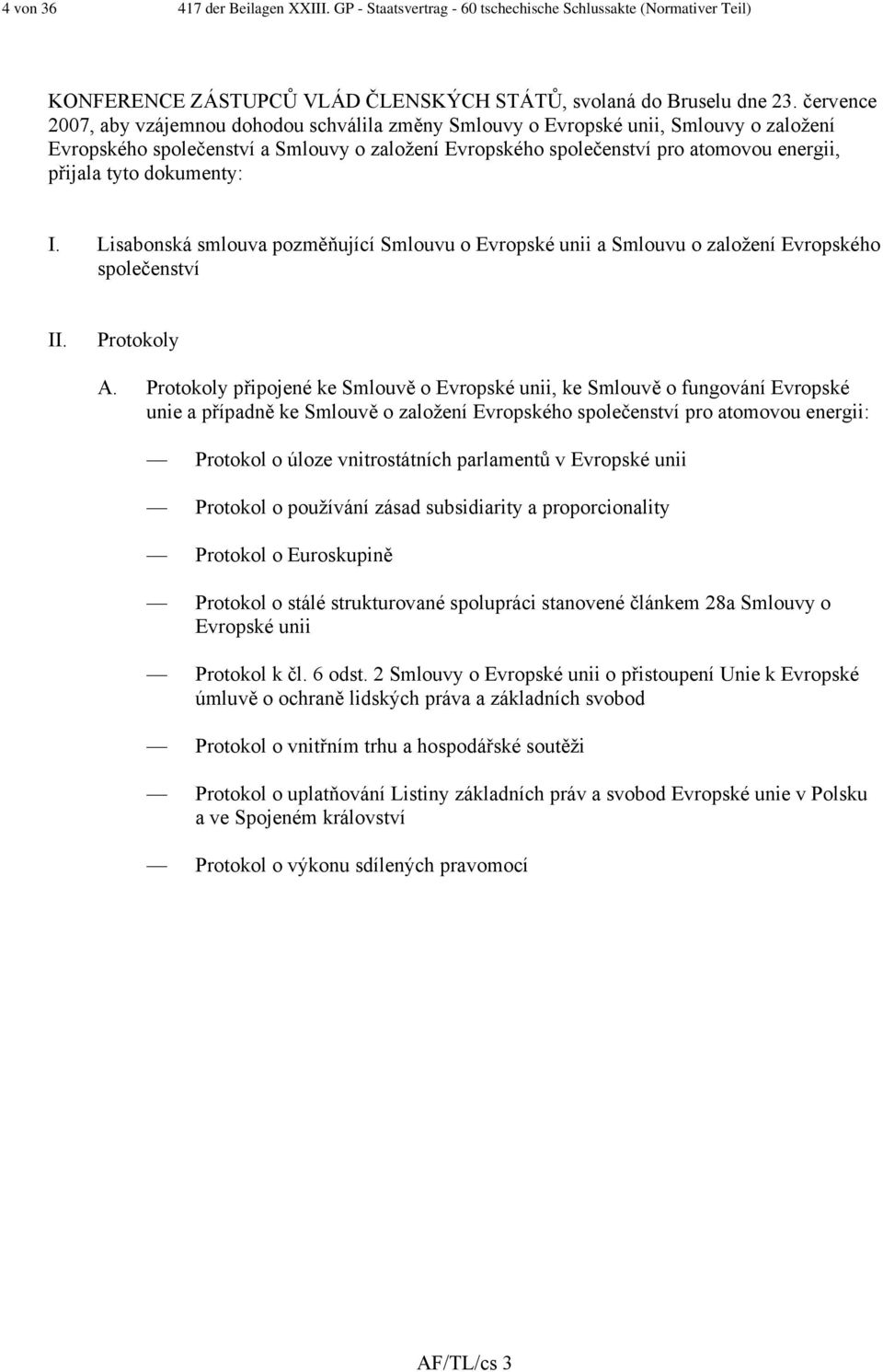 tyto dokumenty: I. Lisabonská smlouva pozměňující Smlouvu o Evropské unii a Smlouvu o založení Evropského společenství II. Protokoly A.
