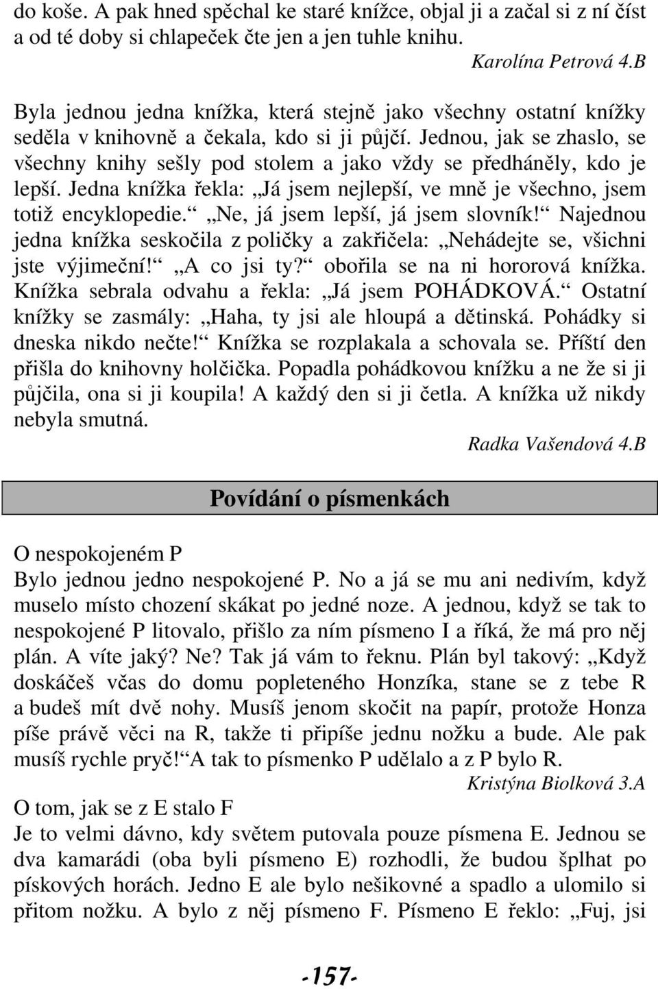 Jednou, jak se zhaslo, se všechny knihy sešly pod stolem a jako vždy se předháněly, kdo je lepší. Jedna knížka řekla: Já jsem nejlepší, ve mně je všechno, jsem totiž encyklopedie.