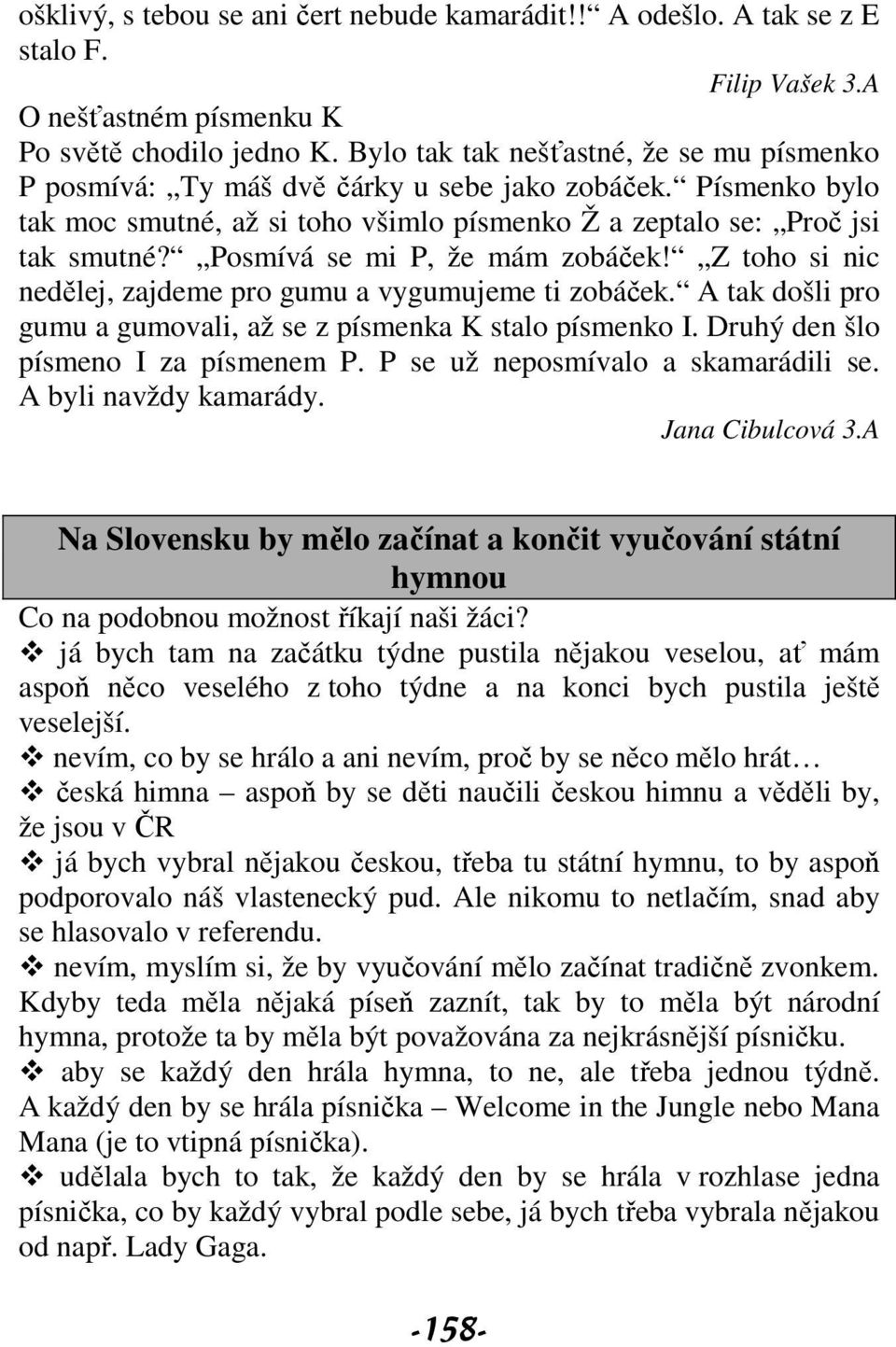 Posmívá se mi P, že mám zobáček! Z toho si nic nedělej, zajdeme pro gumu a vygumujeme ti zobáček. A tak došli pro gumu a gumovali, až se z písmenka K stalo písmenko I.