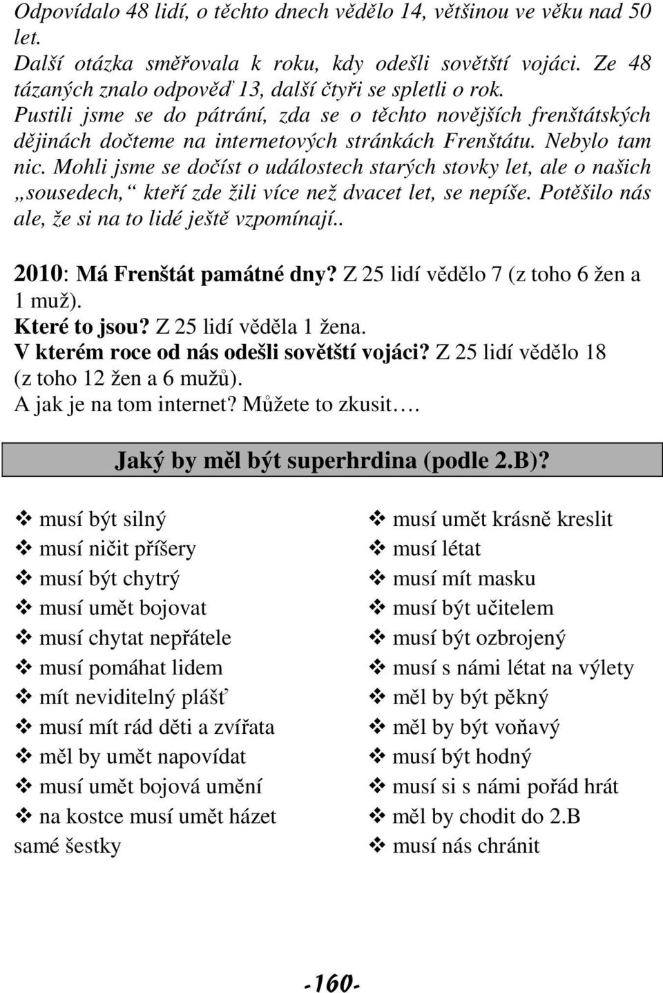 Mohli jsme se dočíst o událostech starých stovky let, ale o našich sousedech, kteří zde žili více než dvacet let, se nepíše. Potěšilo nás ale, že si na to lidé ještě vzpomínají.