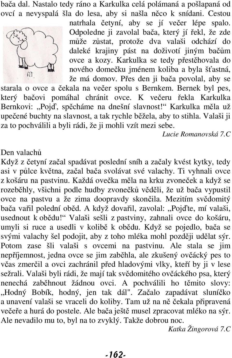 Karkulka se tedy přestěhovala do nového domečku jménem koliba a byla šťastná, že má domov. Přes den ji bača povolal, aby se starala o ovce a čekala na večer spolu s Bernkem.