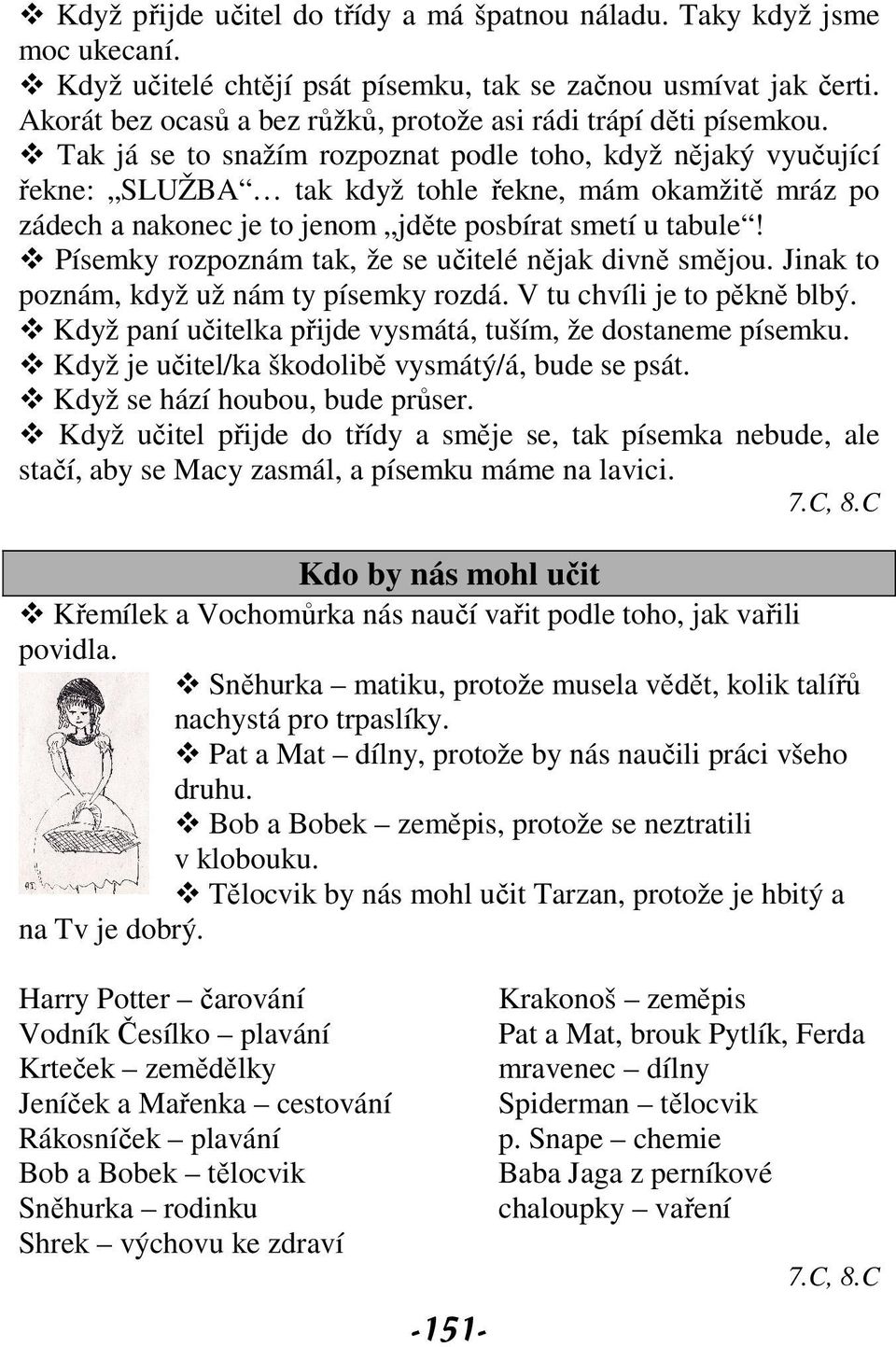 Tak já se to snažím rozpoznat podle toho, když nějaký vyučující řekne: SLUŽBA tak když tohle řekne, mám okamžitě mráz po zádech a nakonec je to jenom jděte posbírat smetí u tabule!