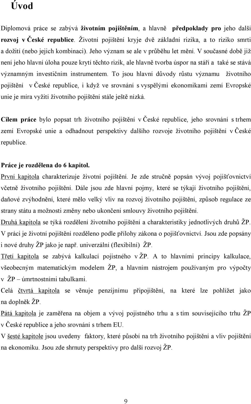 V současné době již není jeho hlavní úloha pouze krytí těchto rizik, ale hlavně tvorba úspor na stáří a také se stává významným investičním instrumentem.