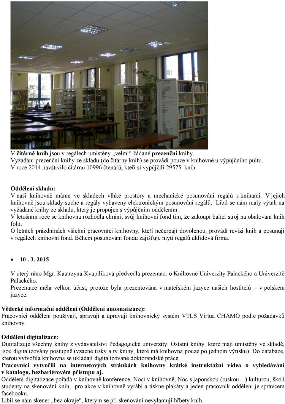 V jejich knihovně jsou sklady suché a regály vybaveny elektronickým posunování regálů. Líbil se nám malý výtah na vyžádané knihy ze skladu, který je propojen s výpůjčním oddělením.