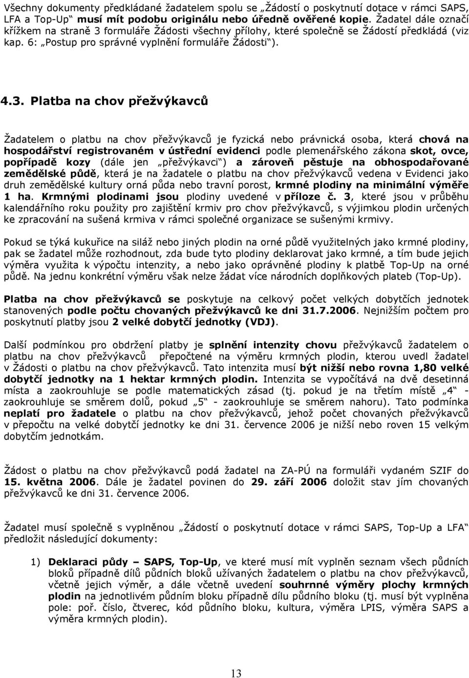 formuláře Žádosti všechny přílohy, které společně se Žádostí předkládá (viz kap. 6: Postup pro správné vyplnění formuláře Žádosti ). 4.3.