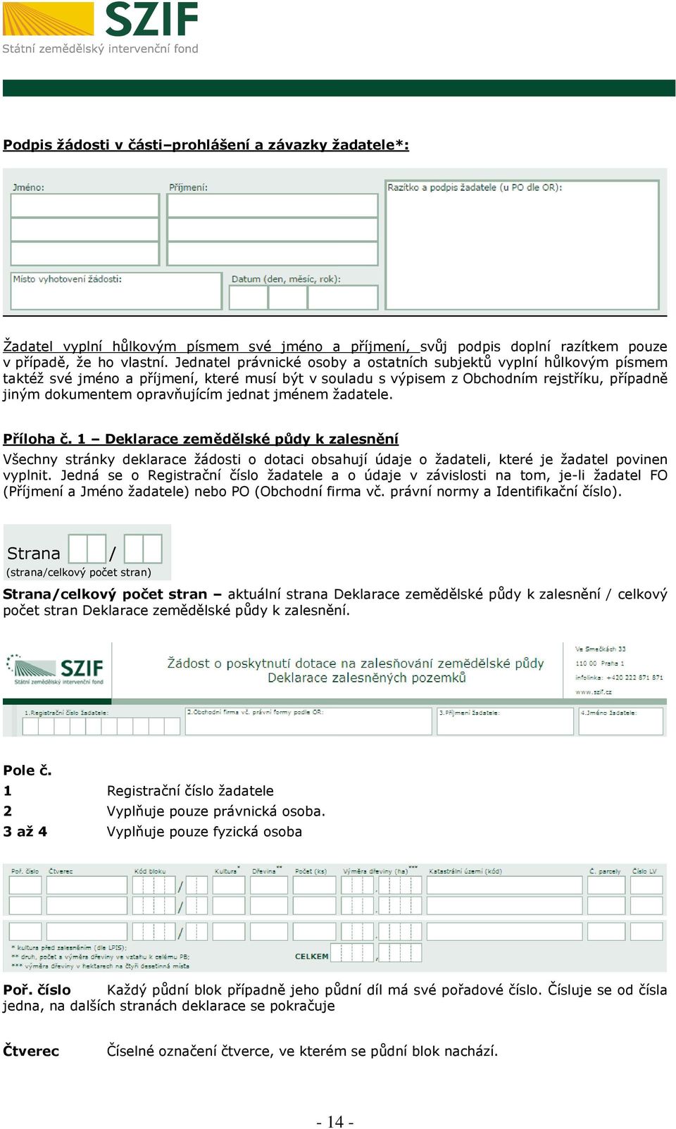 jednat jménem žadatele. Příloha č. 1 Deklarace zemědělské půdy k zalesnění Všechny stránky deklarace žádosti o dotaci obsahují údaje o žadateli, které je žadatel povinen vyplnit.
