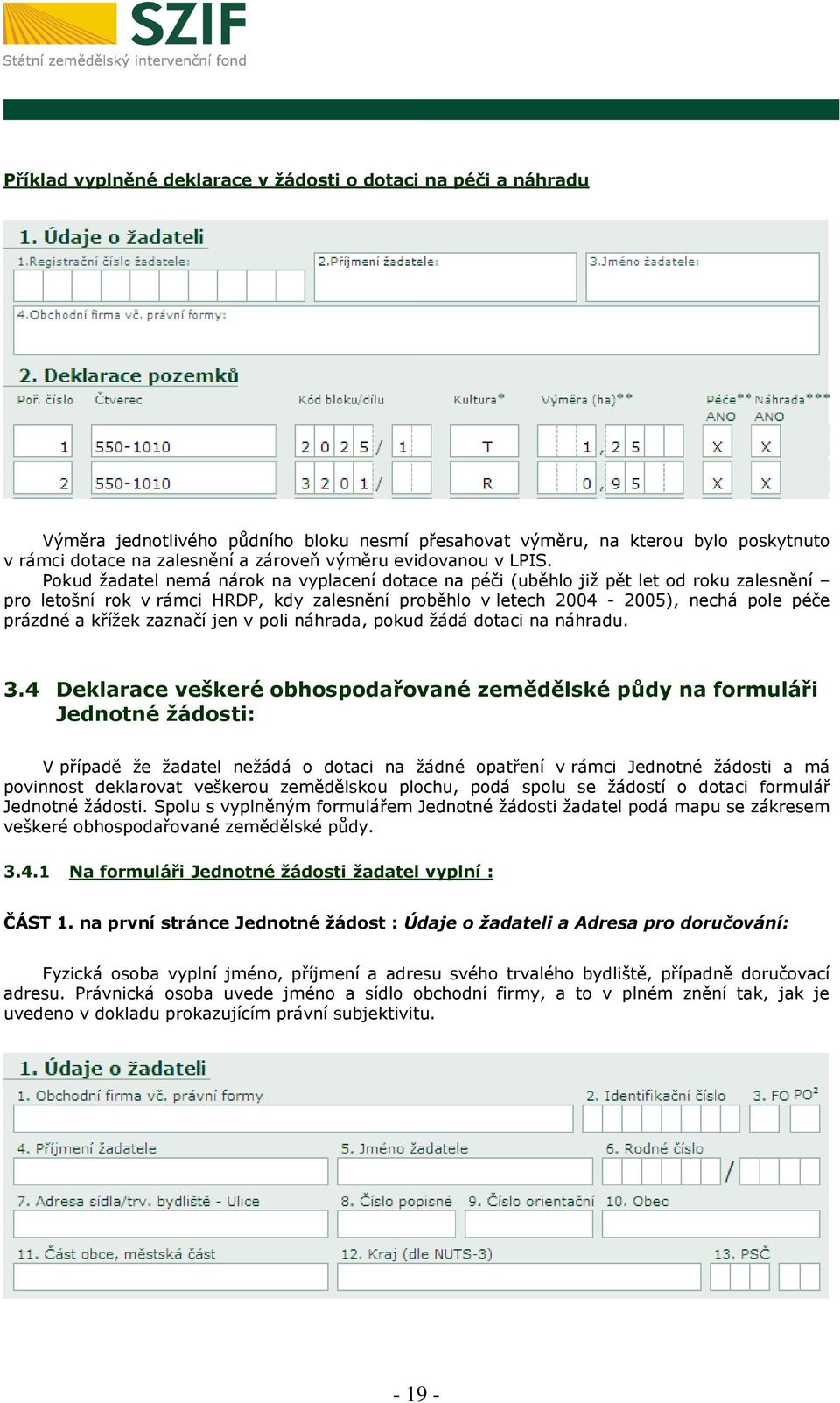 Pokud žadatel nemá nárok na vyplacení dotace na péči (uběhlo již pět let od roku zalesnění pro letošní rok v rámci HRDP, kdy zalesnění proběhlo v letech 2004-2005), nechá pole péče prázdné a křížek