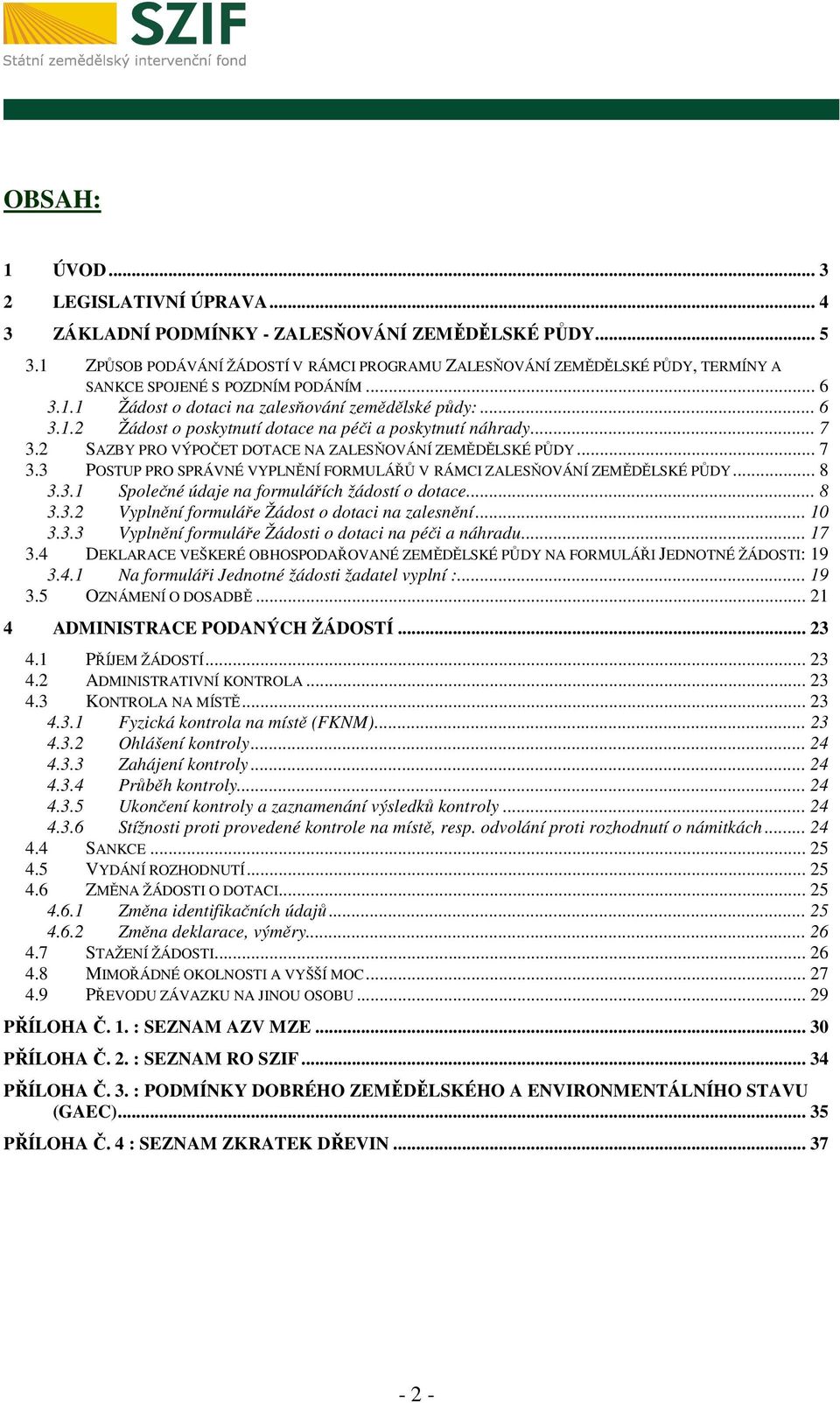 .. 7 3.2 SAZBY PRO VÝPOČET DOTACE NA ZALESŇOVÁNÍ ZEMĚDĚLSKÉ PŮDY... 7 3.3 POSTUP PRO SPRÁVNÉ VYPLNĚNÍ FORMULÁŘŮ V RÁMCI ZALESŇOVÁNÍ ZEMĚDĚLSKÉ PŮDY... 8 3.3.1 Společné údaje na formulářích žádostí o dotace.