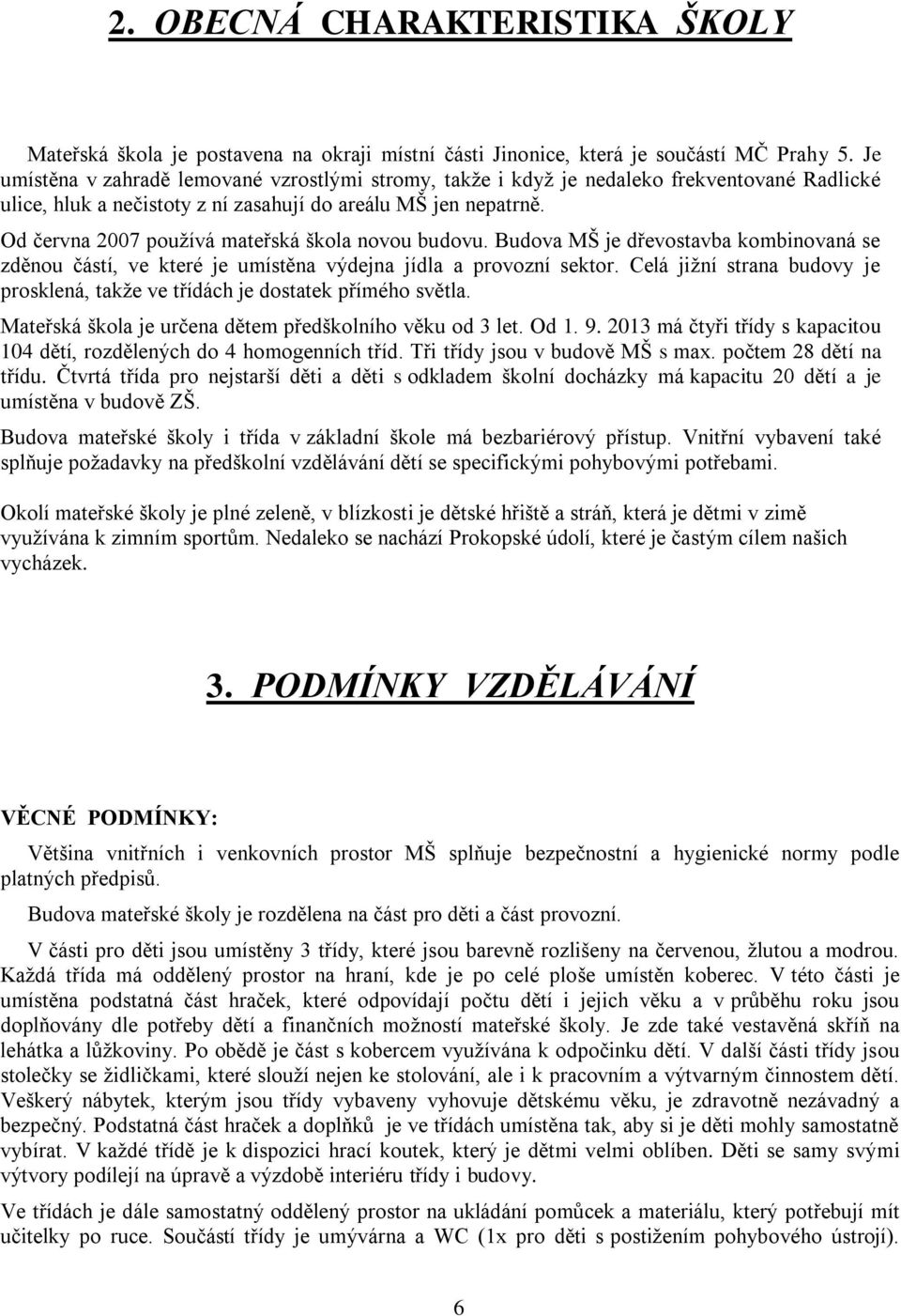 Od června 2007 používá mateřská škola novou budovu. Budova MŠ je dřevostavba kombinovaná se zděnou částí, ve které je umístěna výdejna jídla a provozní sektor.