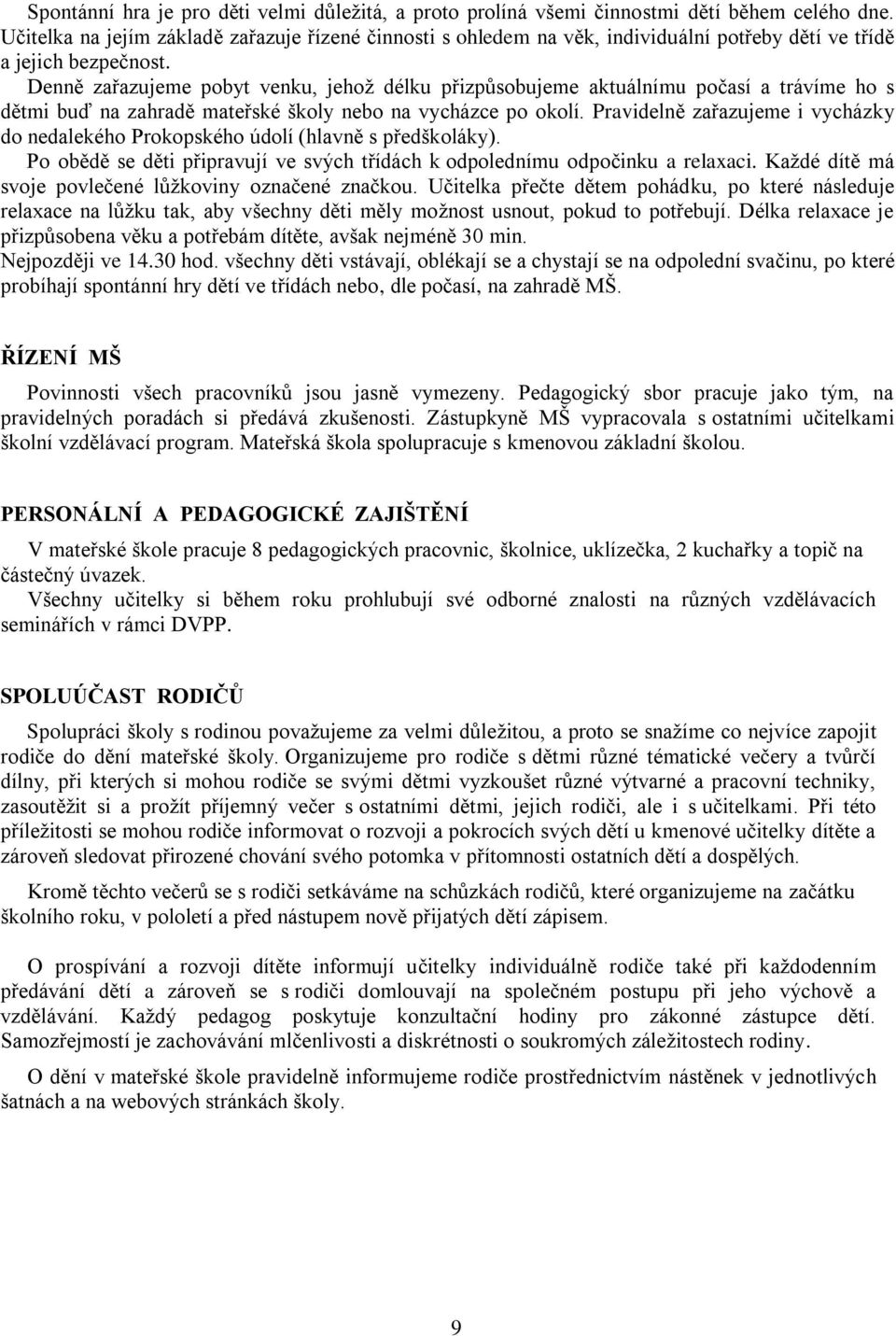 Denně zařazujeme pobyt venku, jehož délku přizpůsobujeme aktuálnímu počasí a trávíme ho s dětmi buď na zahradě mateřské školy nebo na vycházce po okolí.