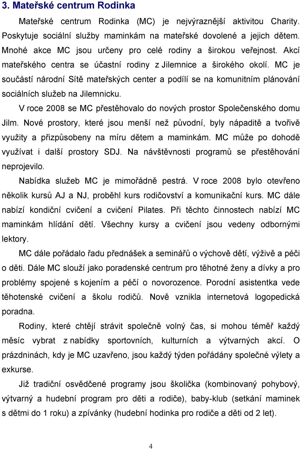 MC je součástí národní Sítě mateřských center a podílí se na komunitním plánování sociálních služeb na Jilemnicku. V roce 2008 se MC přestěhovalo do nových prostor Společenského domu Jilm.