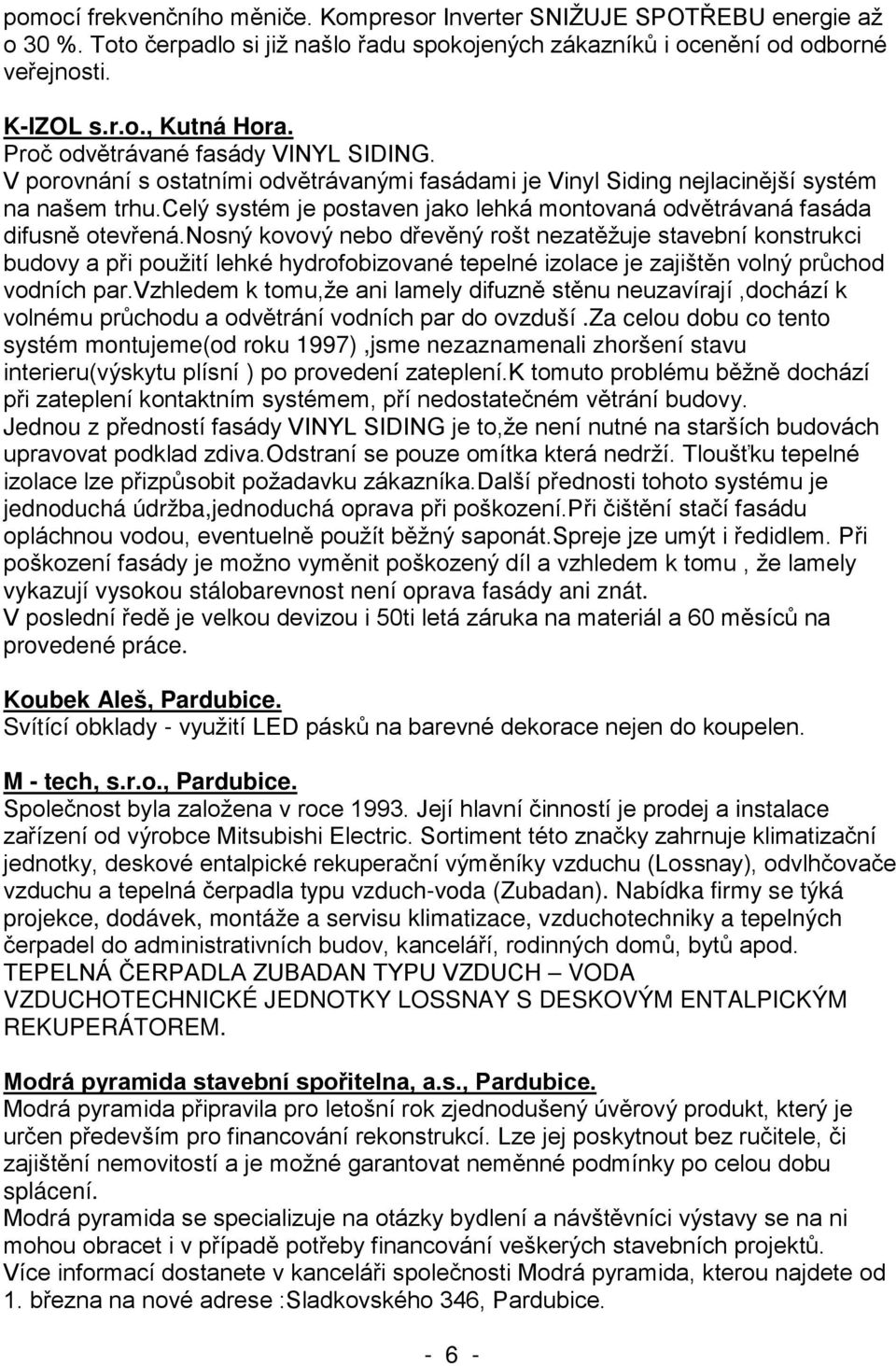 stálobarevnost není oprava fasády ani znát. provedené práce. Koubek Aleš, Pardubice. Svítící obklady - M - tech, s.r.o., Pardubice. instalace typu vzduch-voda (Zubadan).