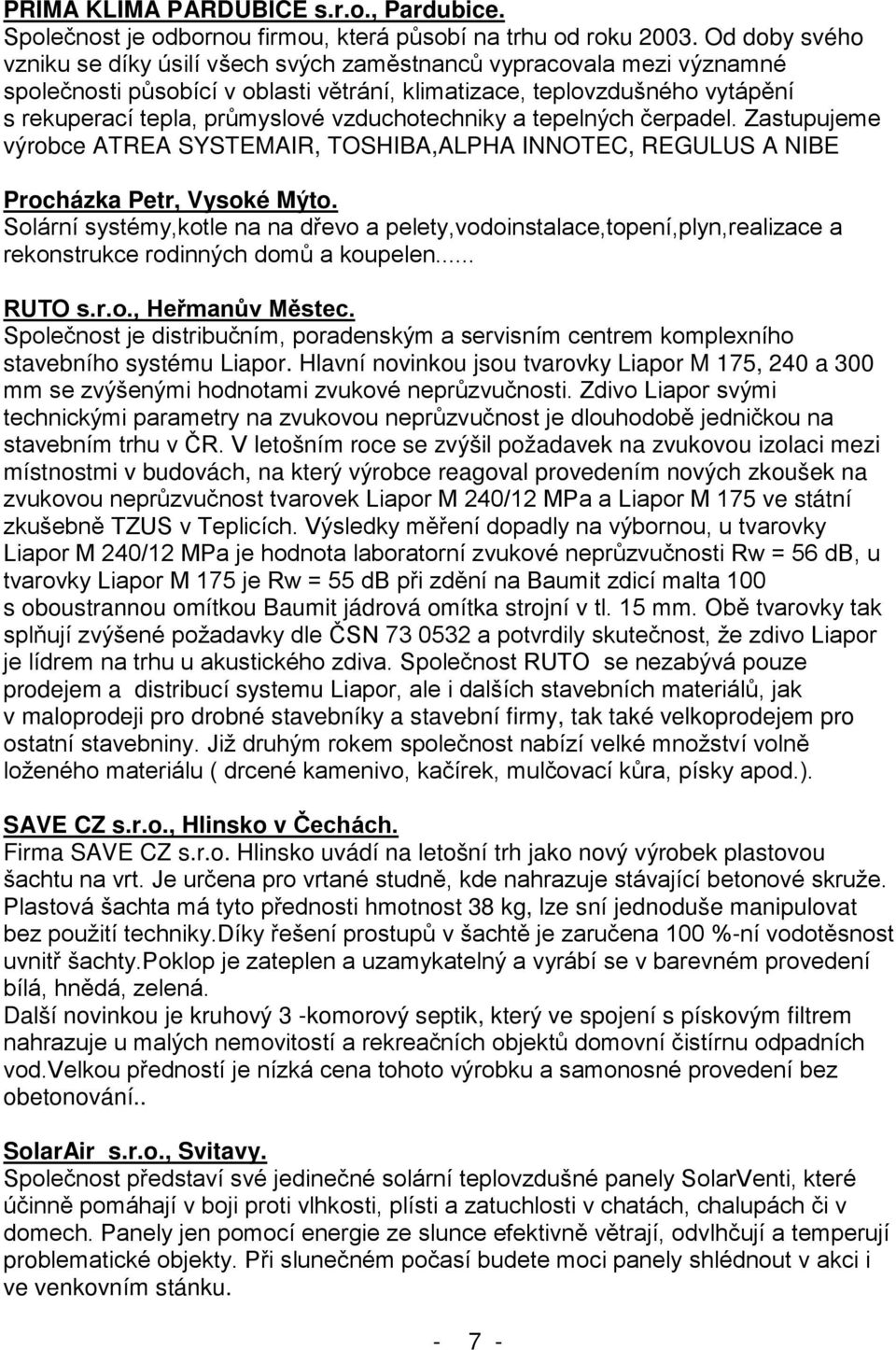 Hlavní novinkou jsou tvarovky Liapor M 175, 240 a 300 letošním roce se zvýšil požadavek na zvukovou izolaci mezi místnostmi v budovách, na který výrobce reagoval provedením nových zkoušek na 75 ve