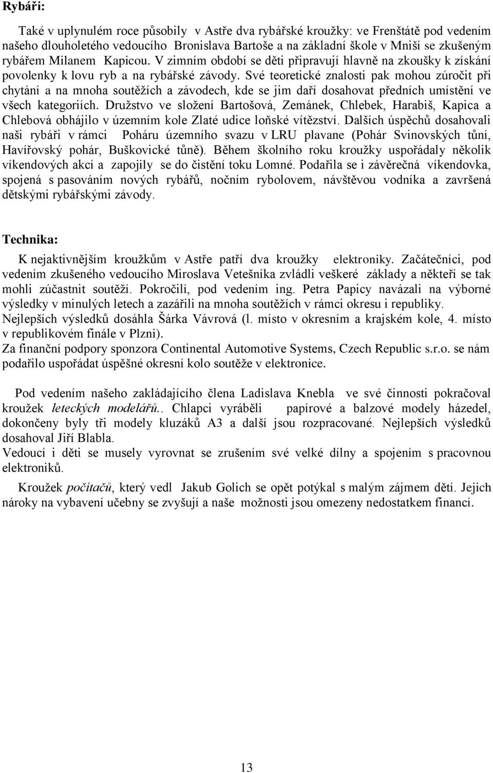 Své teoretické znalosti pak mohou zúročit při chytání a na mnoha soutěţích a závodech, kde se jim daří dosahovat předních umístění ve všech kategoriích.