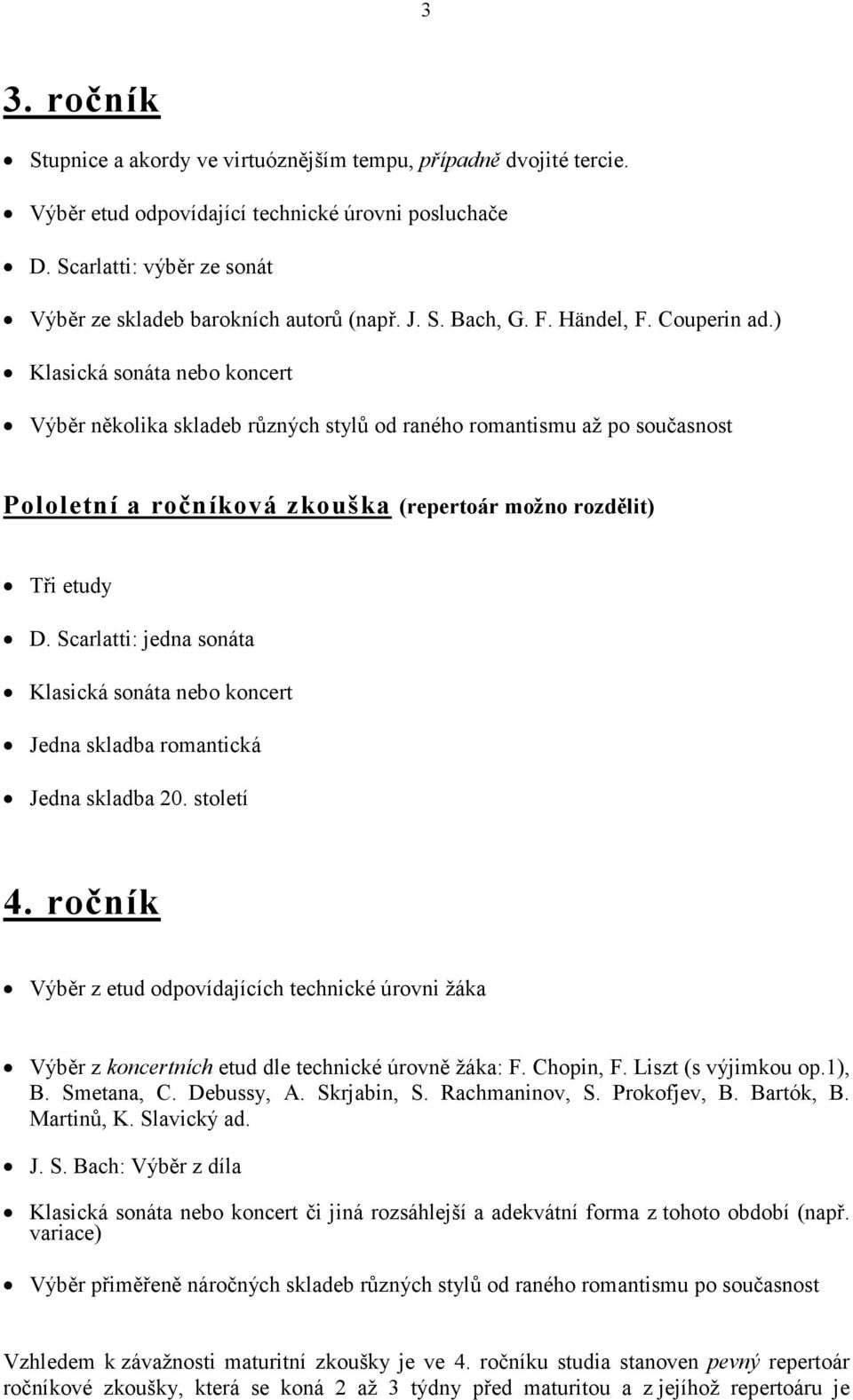 ročník Výběr z etud odpovídajících technické úrovni žáka Výběr z koncertních etud dle technické úrovně žáka: F. Chopin, F. Liszt (s výjimkou op.1), B. Smetana, C. Debussy, A. Skrjabin, S.