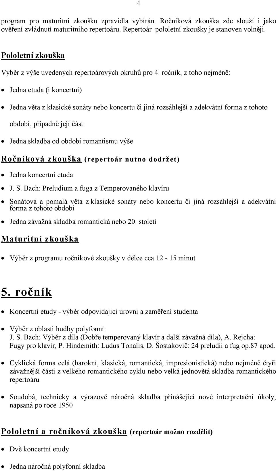 ročník, z toho nejméně: Jedna etuda (i koncertní) Jedna věta z klasické sonáty nebo koncertu či jiná rozsáhlejší a adekvátní forma z tohoto období, případně její část Jedna skladba od období