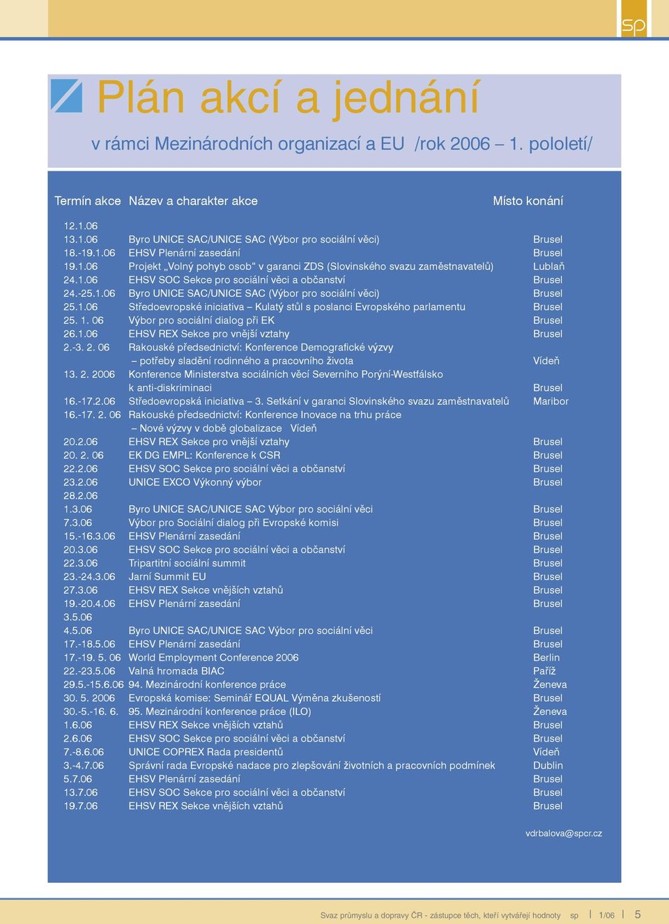 1.06 Středoevropské iniciativa Kulatý stůl s poslanci Evropského parlamentu Brusel 25. 1. 06 Výbor pro sociální dialog při EK Brusel 26.1.06 EHSV REX Sekce pro vnější vztahy Brusel 2.-3. 2. 06 Rakouské předsednictví: Konference Demografické výzvy potřeby sladění rodinného a pracovního života Vídeň 13.