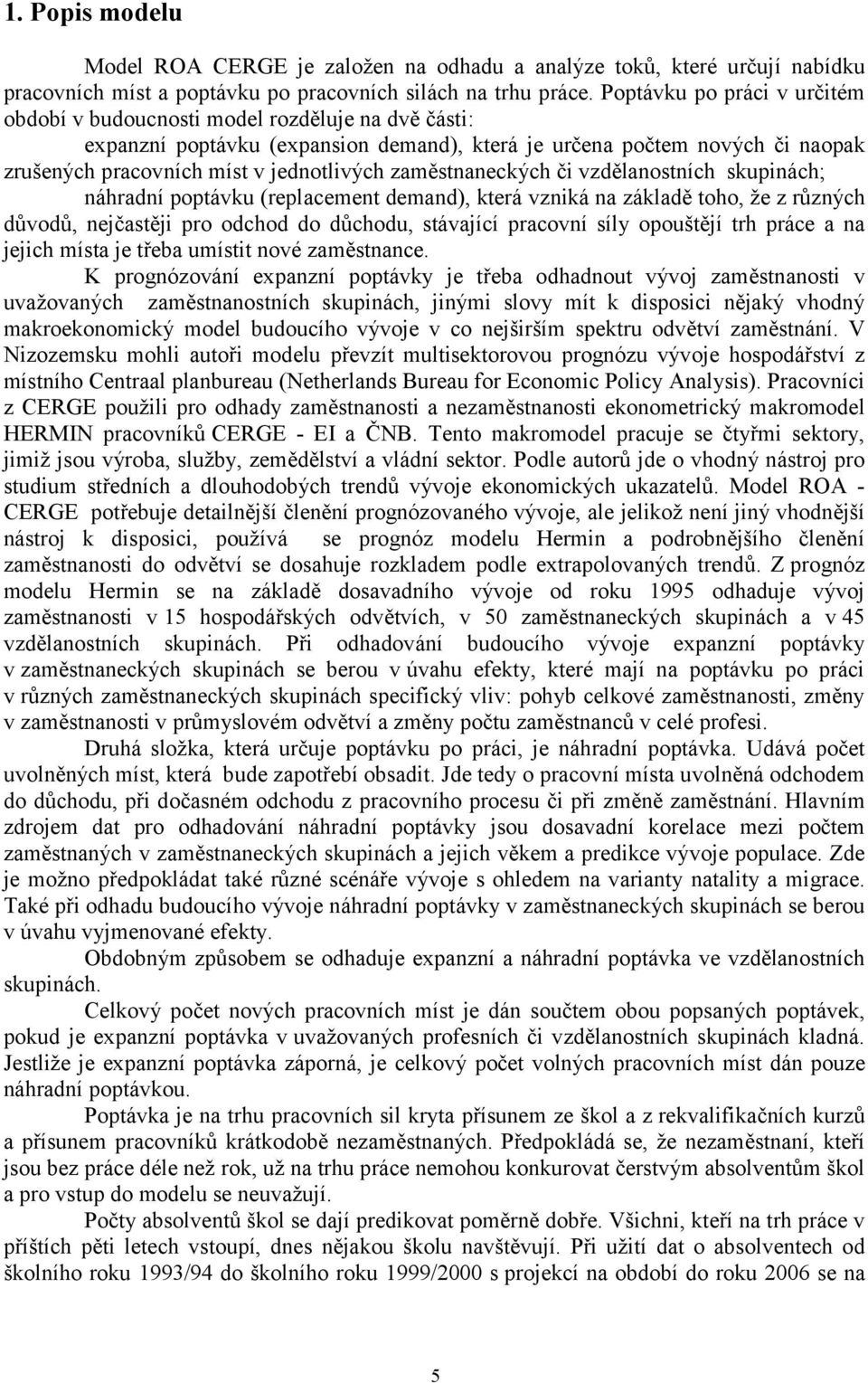 zaměstnaneckých či vzdělanostních skupinách; náhradní poptávku (replacement demand), která vzniká na základě toho, že z různých důvodů, nejčastěji pro odchod do důchodu, stávající pracovní síly