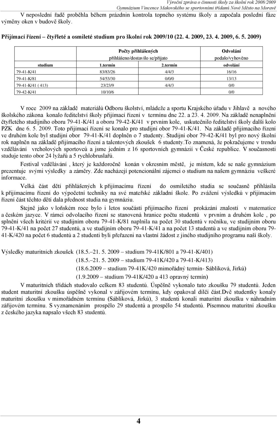 termín odvolání 79-41-K/41 83/83/26 4/4/3 16/16 79-41-K/81 54/53/30 0/0/0 13/13 79-41-K/41 ( 413) 23/23/9 4/4/3 0/0 79-42-K/41 10/10/6 0/0 V roce 2009 na základě materiálů Odboru školství, mládeţe a