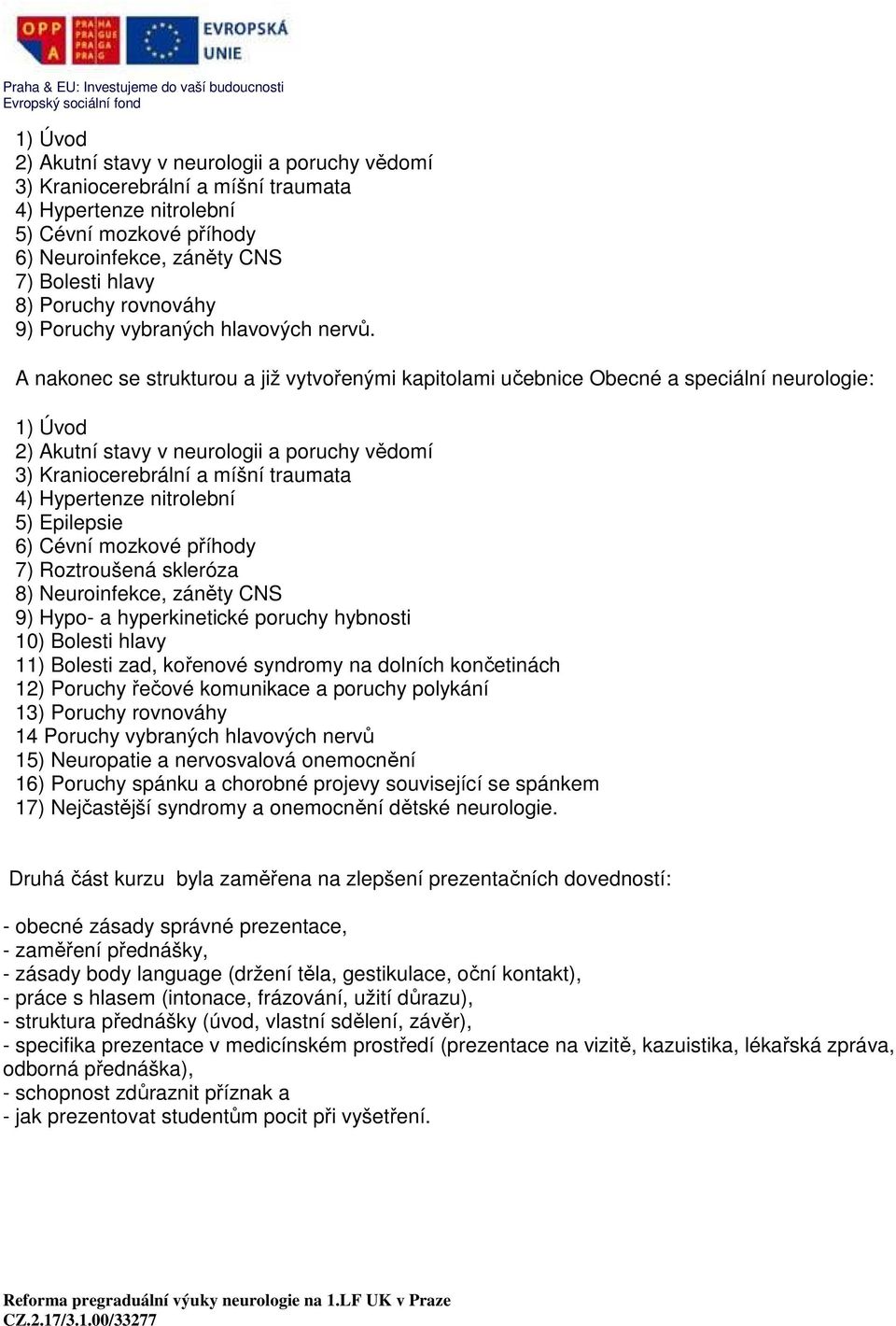 A nakonec se strukturou a již vytvořenými kapitolami učebnice Obecné a speciální neurologie: 1) Úvod 2) Akutní stavy v neurologii a poruchy vědomí 3) Kraniocerebrální a míšní traumata 4) Hypertenze