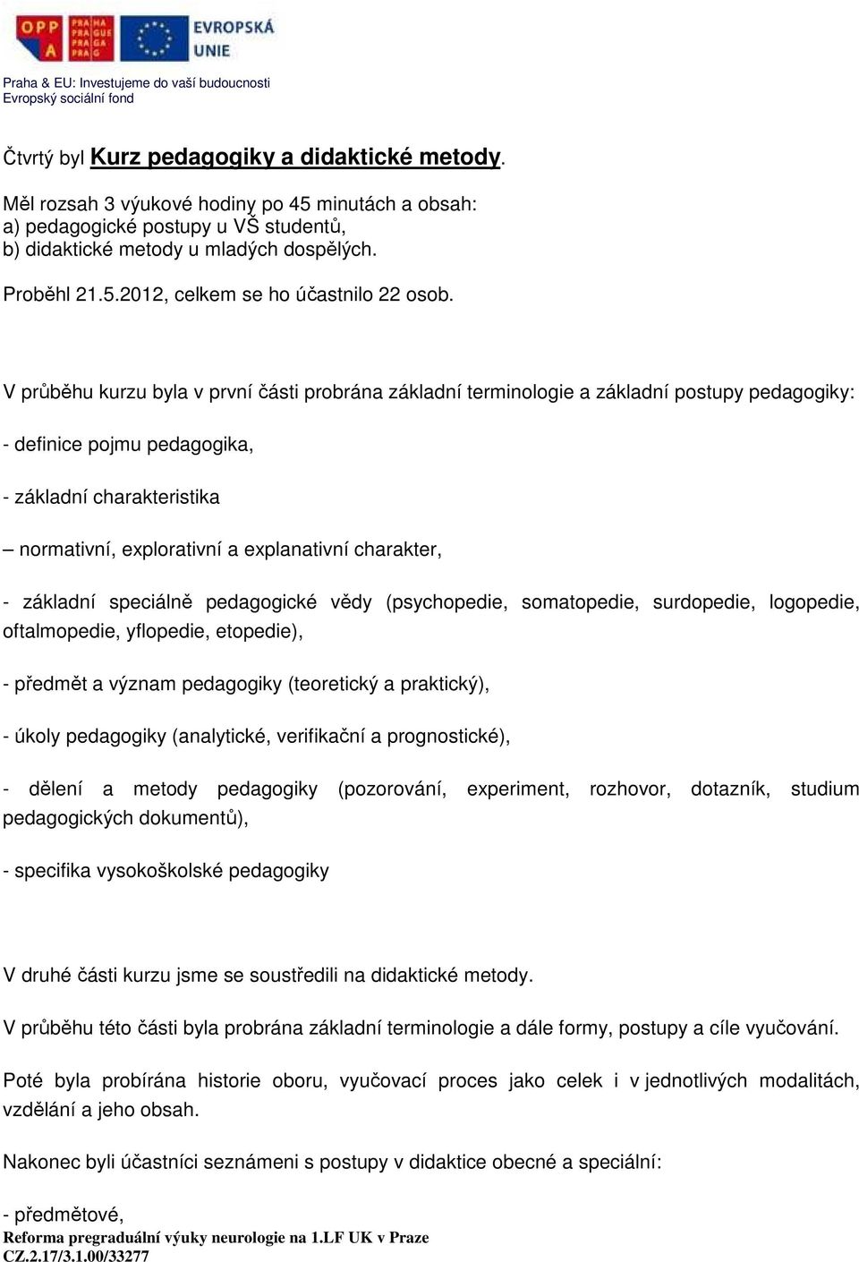 charakter, - základní speciálně pedagogické vědy (psychopedie, somatopedie, surdopedie, logopedie, oftalmopedie, yflopedie, etopedie), - předmět a význam pedagogiky (teoretický a praktický), - úkoly