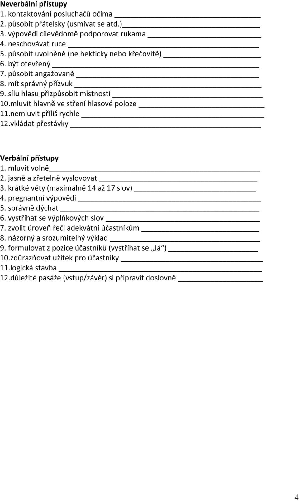 nemluvit příliš rychle 12.vkládat přestávky Verbální přístupy 1. mluvit volně 2. jasně a zřetelně vyslovovat 3. krátké věty (maximálně 14 až 17 slov) 4. pregnantní výpovědi 5. správně dýchat 6.