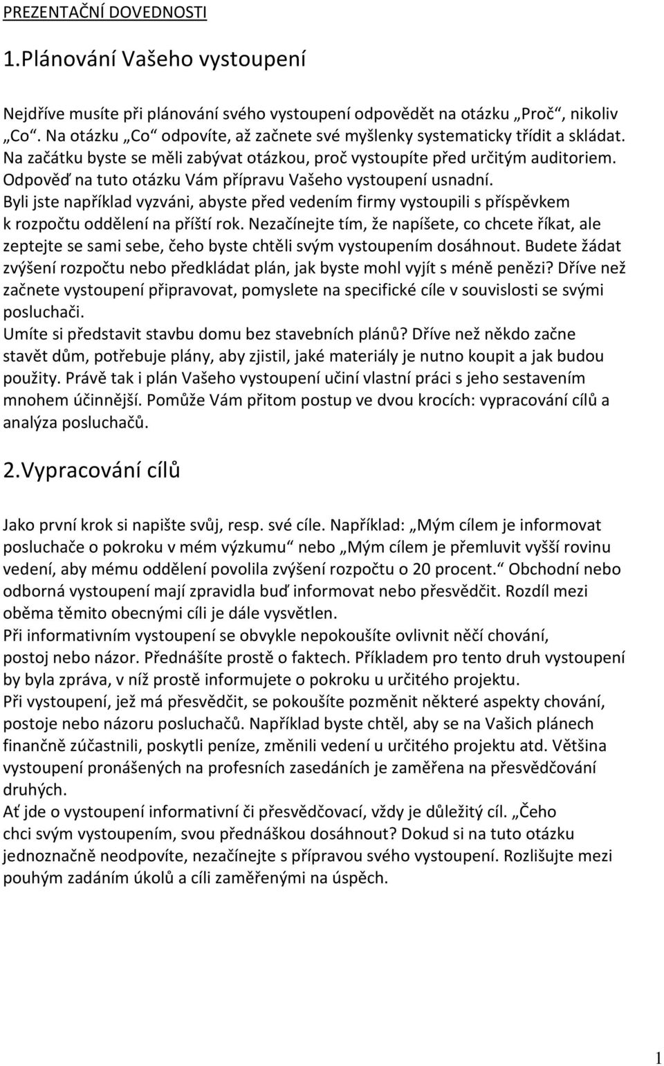 Odpověď na tuto otázku Vám přípravu Vašeho vystoupení usnadní. Byli jste například vyzváni, abyste před vedením firmy vystoupili s příspěvkem k rozpočtu oddělení na příští rok.