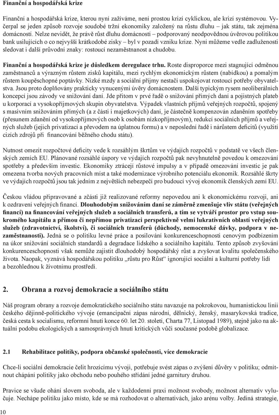 Nelze nevidět, že právě růst dluhu domácností podporovaný neodpovědnou úvěrovou politikou bank usilujících o co nejvyšší krátkodobé zisky byl v pozadí vzniku krize.