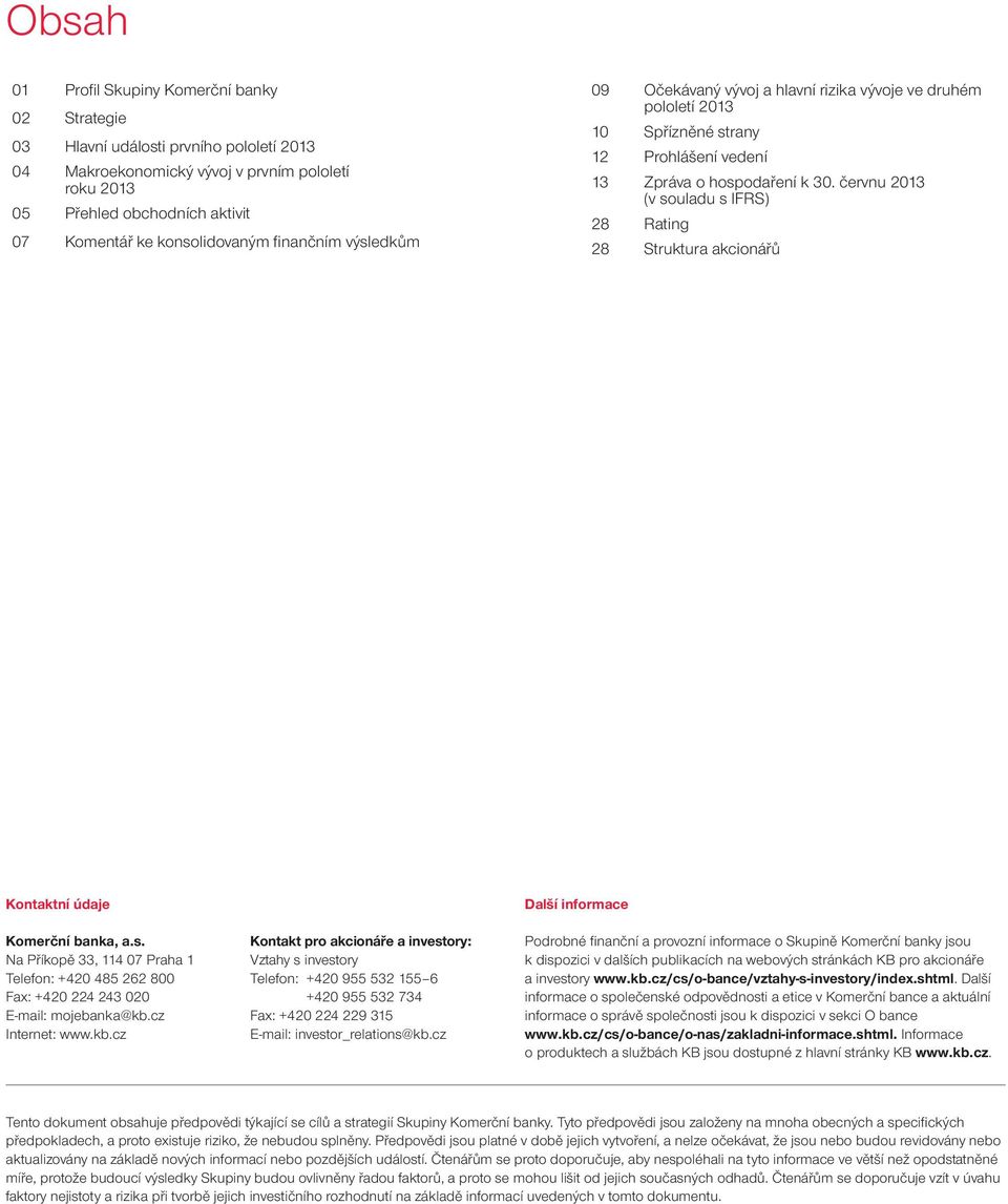 červnu 2013 (v souladu s IFRS) 28 Rating 28 Struktura akcionářů Kontaktní údaje Další informace Komerční banka, a.s. Na Příkopě 33, 114 07 Praha 1 Telefon: +420 485 262 800 Fax: +420 224 243 020 E-mail: mojebanka@kb.