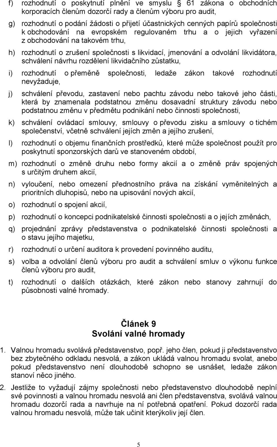 návrhu rozdělení likvidačního zůstatku, i) rozhodnutí o přeměně společnosti, ledaže zákon takové rozhodnutí nevyžaduje, j) schválení převodu, zastavení nebo pachtu závodu nebo takové jeho části,