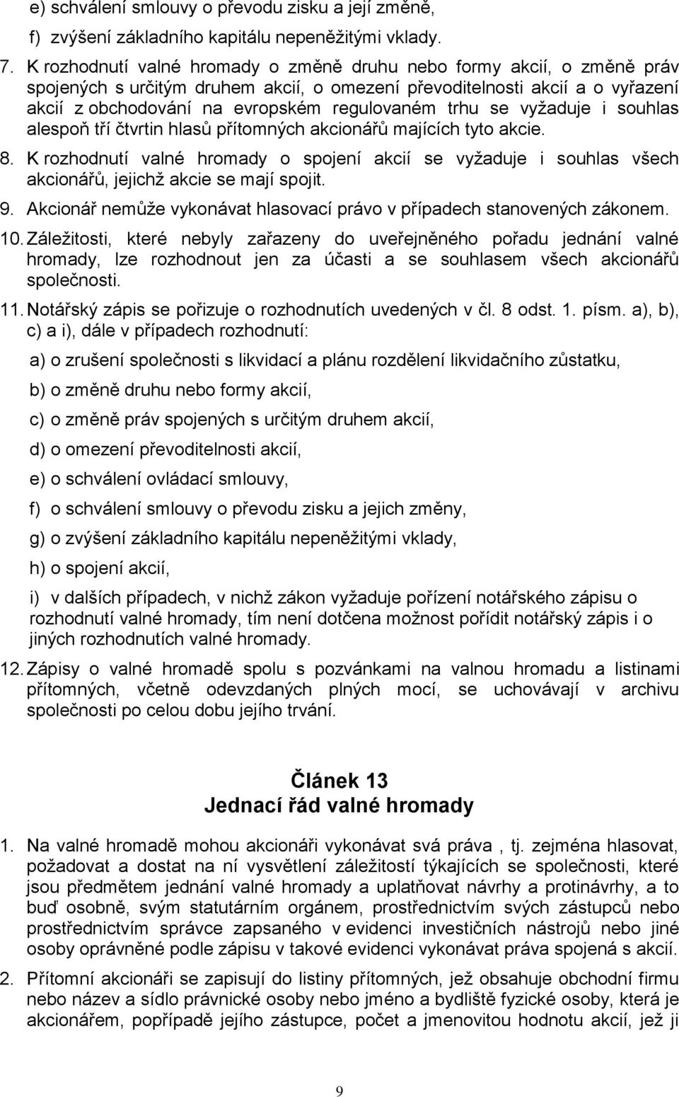 trhu se vyžaduje i souhlas alespoň tří čtvrtin hlasů přítomných akcionářů majících tyto akcie. 8.