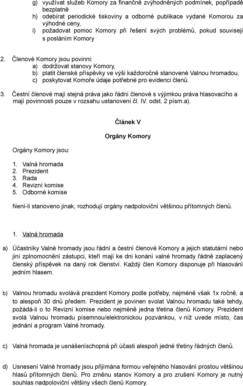 Členové Komory jsou povinni: a) dodržovat stanovy Komory, b) platit členské příspěvky ve výši každoročně stanovené Valnou hromadou, c) poskytovat Komoře údaje potřebné pro evidenci členů. 3.