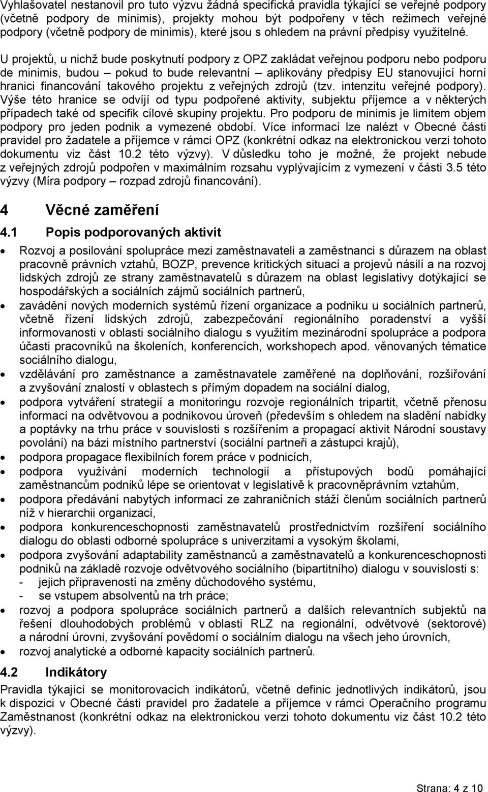 U projektů, u nichž bude poskytnutí podpory z OPZ zakládat veřejnou podporu nebo podporu de minimis, budou pokud to bude relevantní aplikovány předpisy EU stanovující horní hranici financování