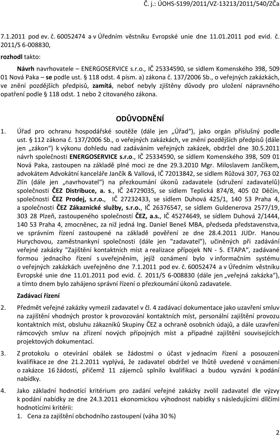 1 nebo 2 citovaného zákona. ODŮVODNĚNÍ 1. Úřad pro ochranu hospodářské soutěže (dále jen Úřad ), jako orgán příslušný podle ust. 112 zákona č. 137/2006 Sb.