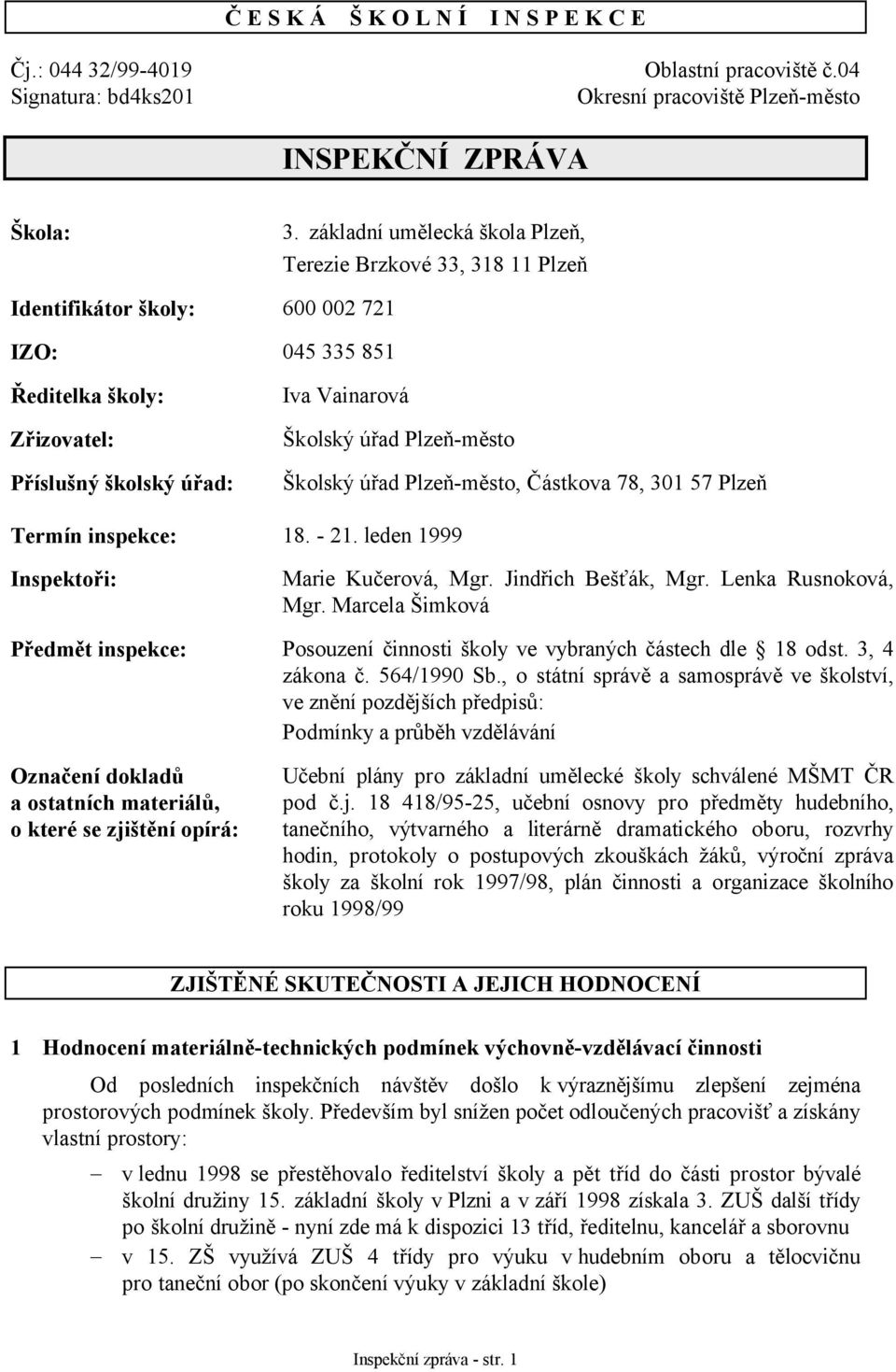 Plzeň-město Školský úřad Plzeň-město, Částkova 78, 301 57 Plzeň Termín inspekce: 18. - 21. leden 1999 Inspektoři: Marie Kučerová, Mgr. Jindřich Bešťák, Mgr. Lenka Rusnoková, Mgr.