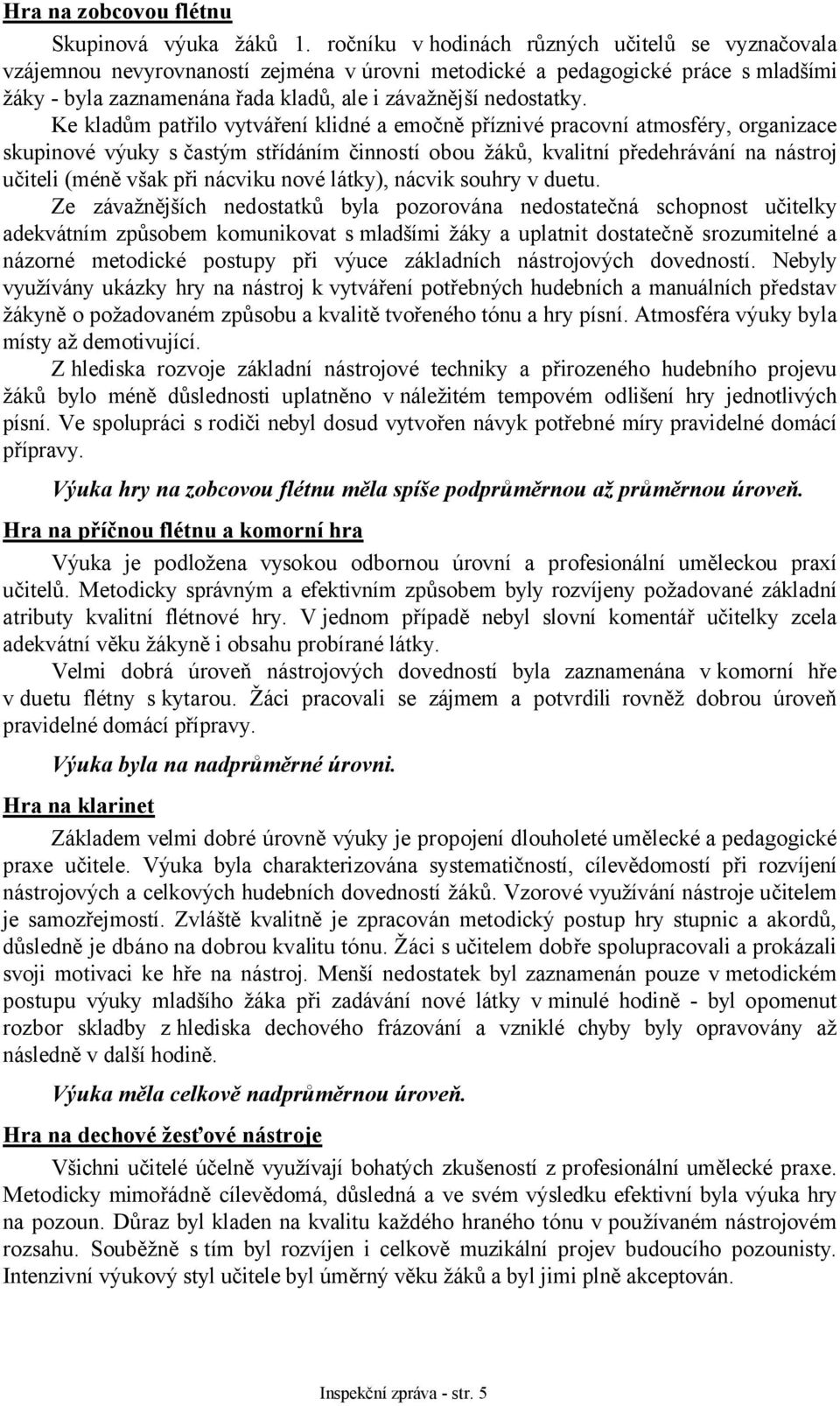 Ke kladům patřilo vytváření klidné a emočně příznivé pracovní atmosféry, organizace skupinové výuky s častým střídáním činností obou žáků, kvalitní předehrávání na nástroj učiteli (méně však při