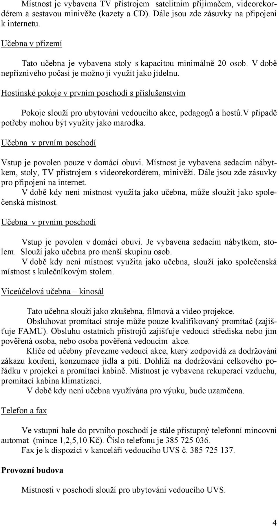 Hostinské pokoje v prvním poschodí s příslušenstvím Pokoje slouží pro ubytování vedoucího akce, pedagogů a hostů.v případě potřeby mohou být využity jako marodka.