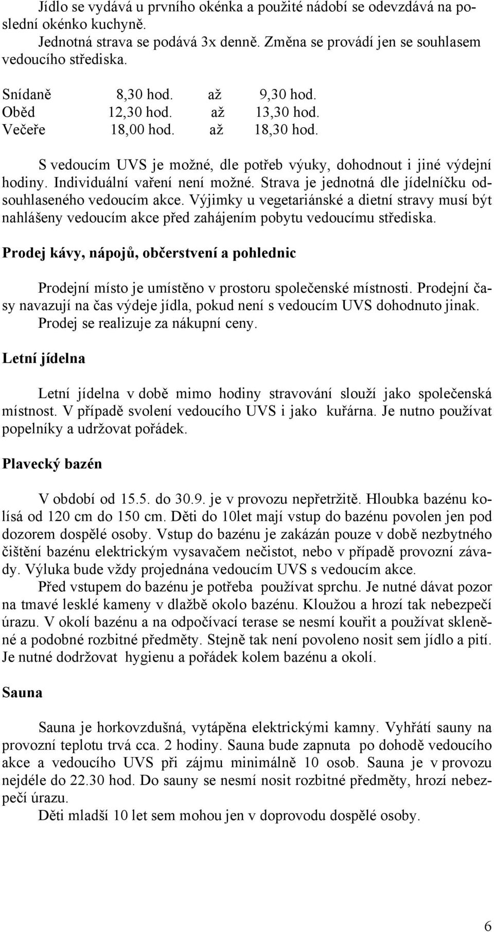 Strava je jednotná dle jídelníčku odsouhlaseného vedoucím akce. Výjimky u vegetariánské a dietní stravy musí být nahlášeny vedoucím akce před zahájením pobytu vedoucímu střediska.