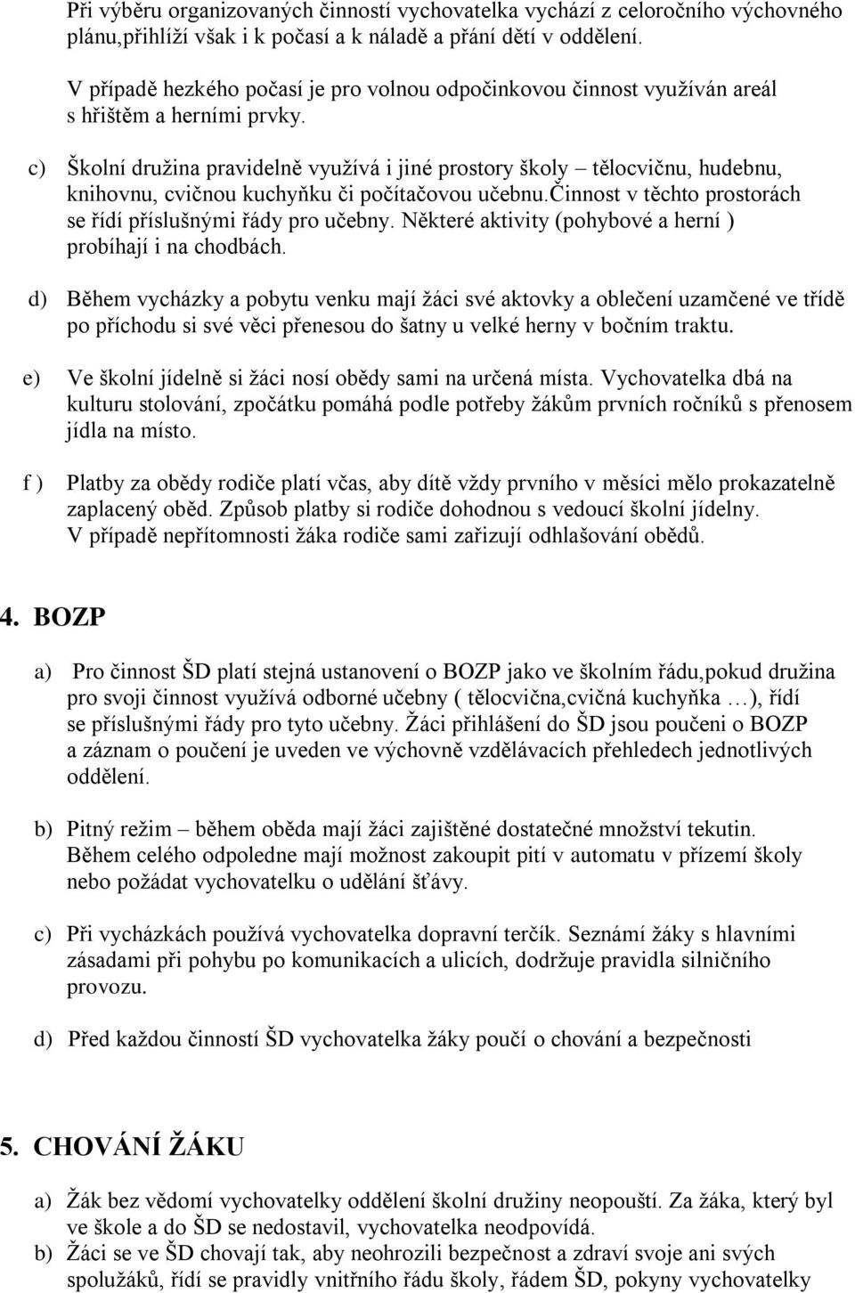 c) Školní druţina pravidelně vyuţívá i jiné prostory školy tělocvičnu, hudebnu, knihovnu, cvičnou kuchyňku či počítačovou učebnu.činnost v těchto prostorách se řídí příslušnými řády pro učebny.