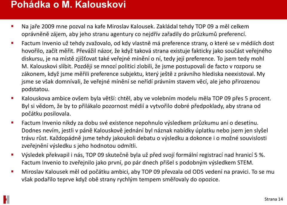 Převážil názor, že když taková strana existuje fakticky jako součást veřejného diskursu, je na místě zjišťovat také veřejné mínění o ní, tedy její preference. To jsem tedy mohl M. Kalouskovi slíbit.