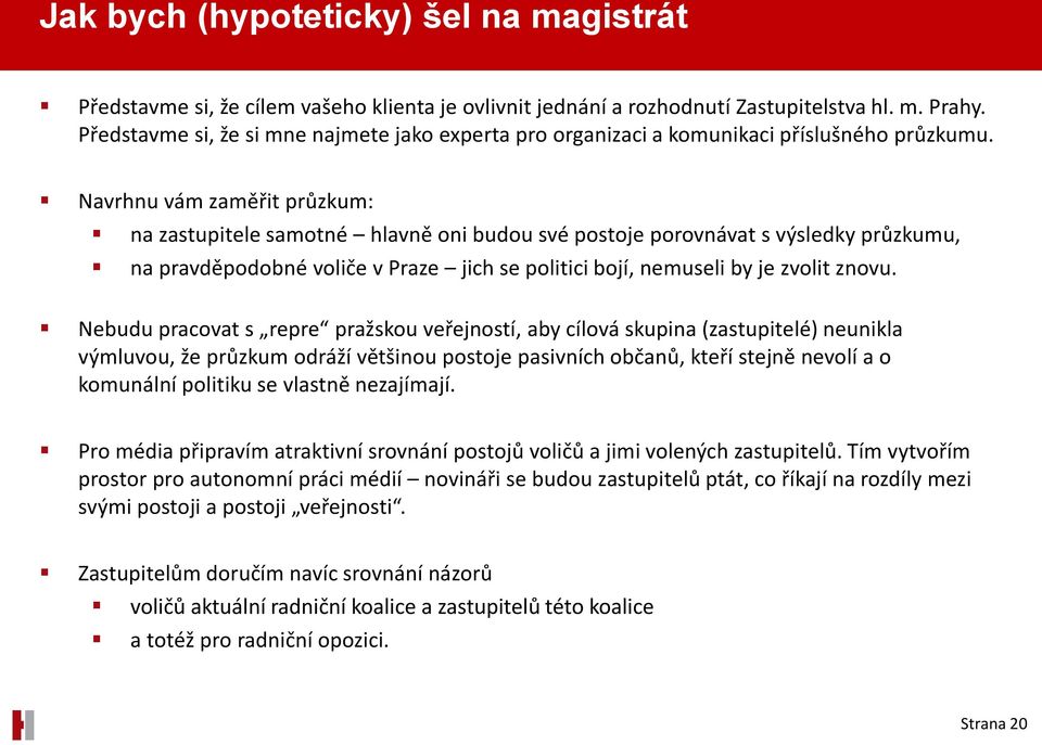 Navrhnu vám zaměřit průzkum: na zastupitele samotné hlavně oni budou své postoje porovnávat s výsledky průzkumu, na pravděpodobné voliče v Praze jich se politici bojí, nemuseli by je zvolit znovu.