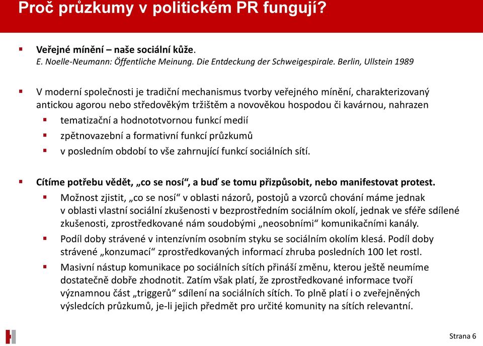 tematizační a hodnototvornou funkcí medií zpětnovazební a formativní funkcí průzkumů v posledním období to vše zahrnující funkcí sociálních sítí.