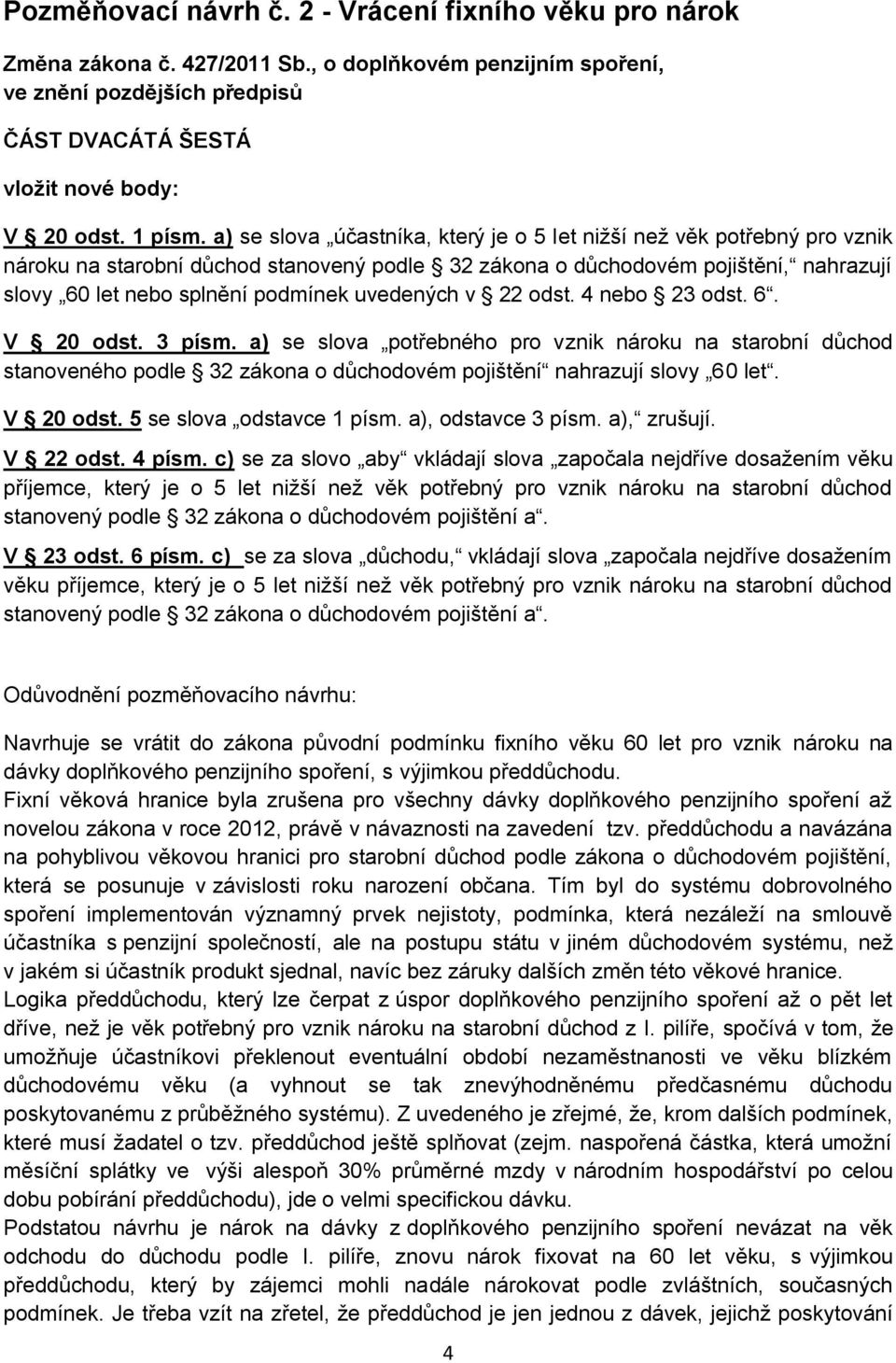 a) se slova účastníka, který je o 5 let nižší než věk potřebný pro vznik nároku na starobní důchod stanovený podle 32 zákona o důchodovém pojištění, nahrazují slovy 60 let nebo splnění podmínek