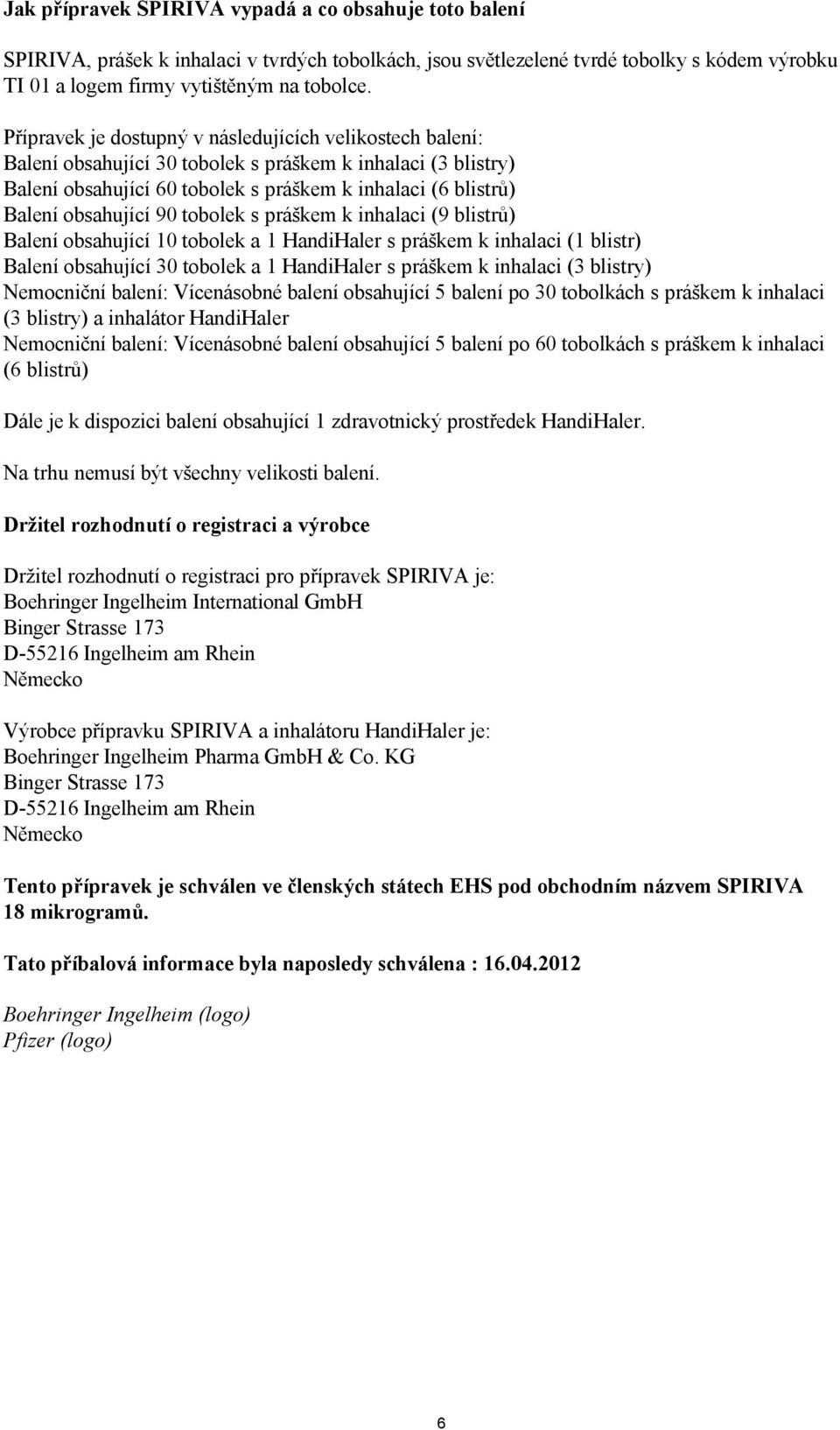 90 tobolek s práškem k inhalaci (9 blistrů) Balení obsahující 10 tobolek a 1 HandiHaler s práškem k inhalaci (1 blistr) Balení obsahující 30 tobolek a 1 HandiHaler s práškem k inhalaci (3 blistry)