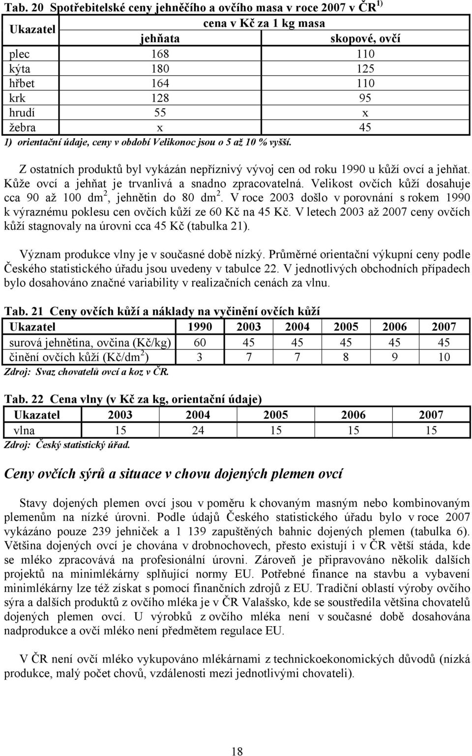 Kůže ovcí a jehňat je trvanlivá a snadno zpracovatelná. Velikost ovčích kůží dosahuje cca 90 až 100 dm 2, jehnětin do 80 dm 2.