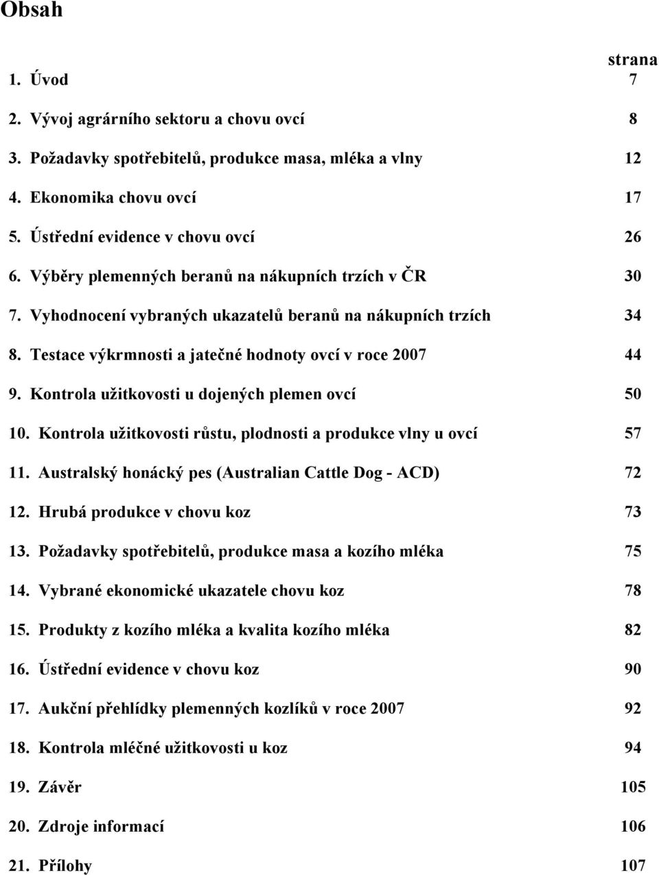 Kontrola užitkovosti u dojených plemen ovcí 50 10. Kontrola užitkovosti růstu, plodnosti a produkce vlny u ovcí 57 11. Australský honácký pes (Australian Cattle Dog - ACD) 72 12.